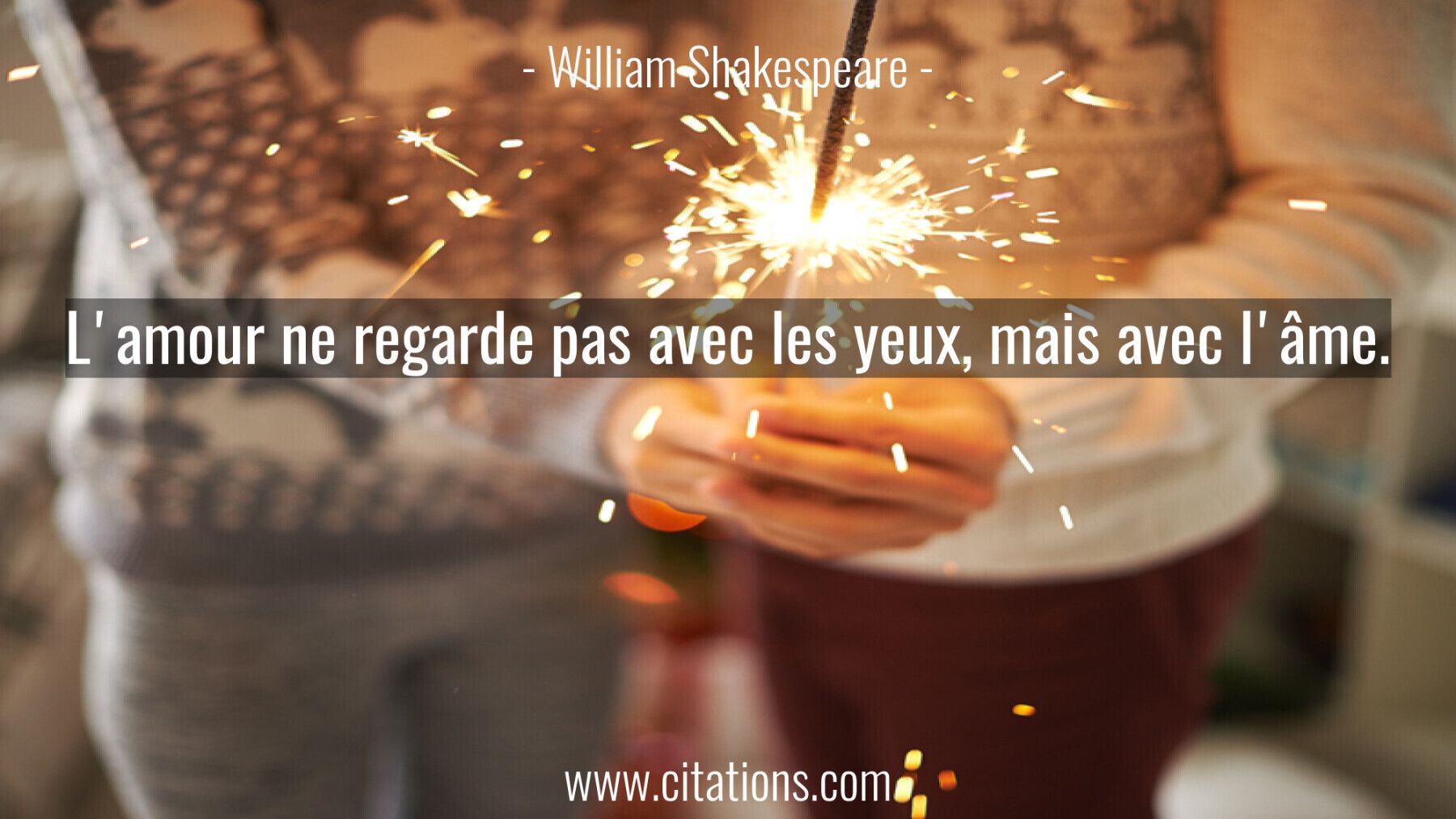 L'amour ne regarde pas avec les yeux, mais avec l'âme.