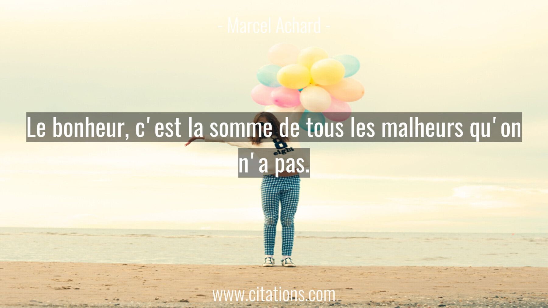 Le bonheur, c'est la somme de tous les malheurs qu'on n'a pas.