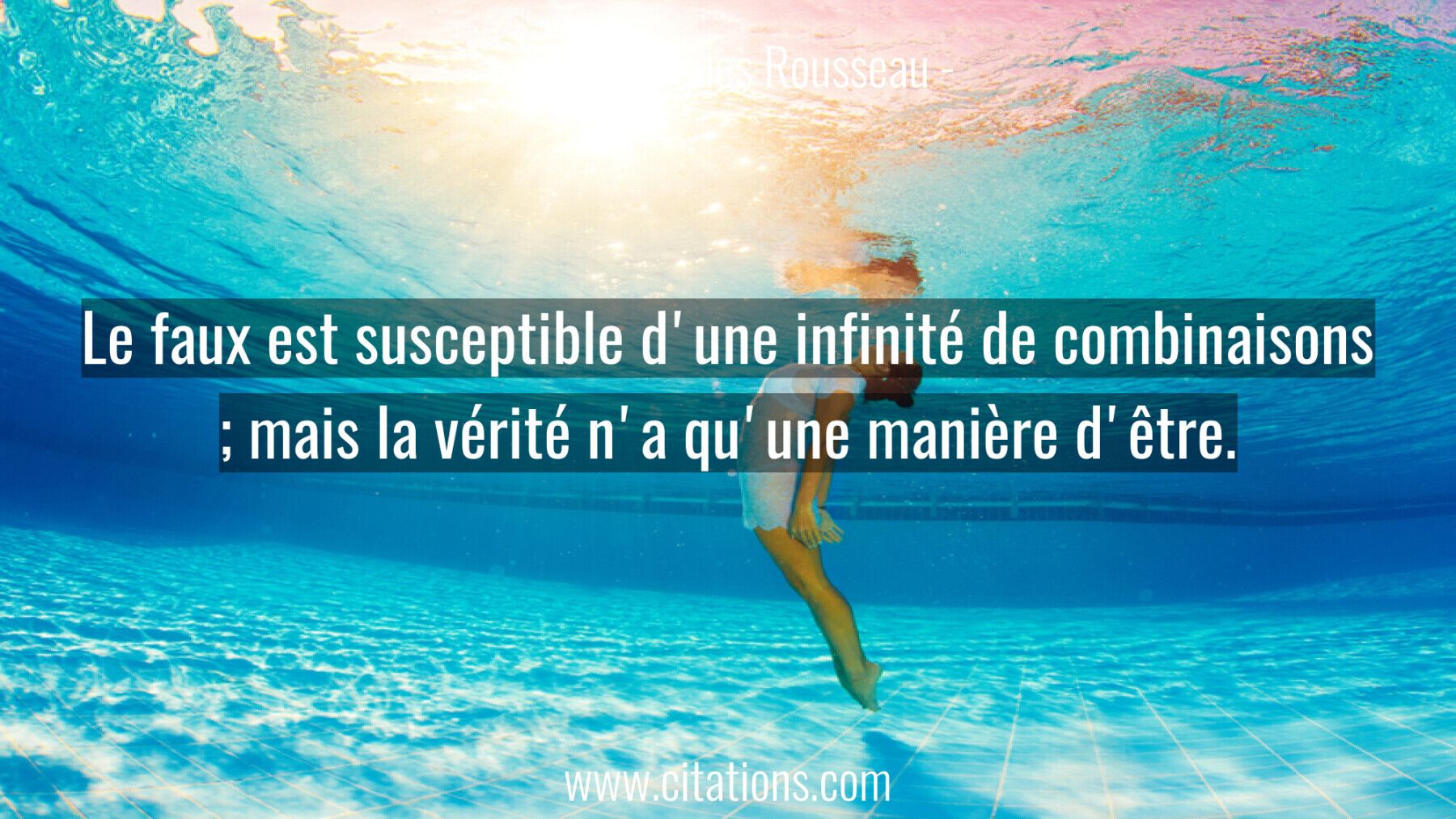 Le faux est susceptible d'une infinité de combinaisons ; mais la vérité n'a qu'une manière d'être.