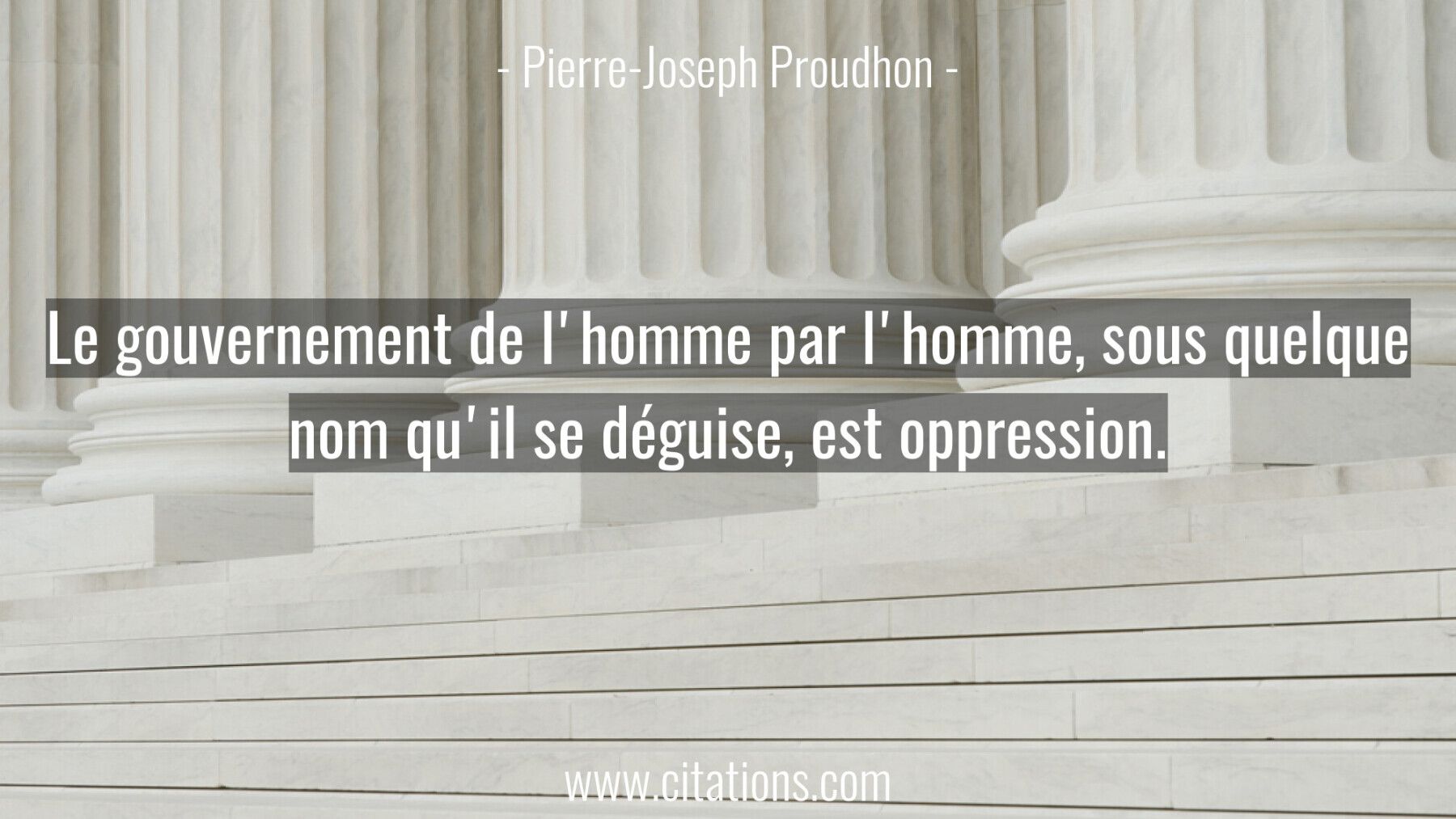 Le gouvernement de l'homme par l'homme, sous quelque nom qu'il se déguise, est oppression.