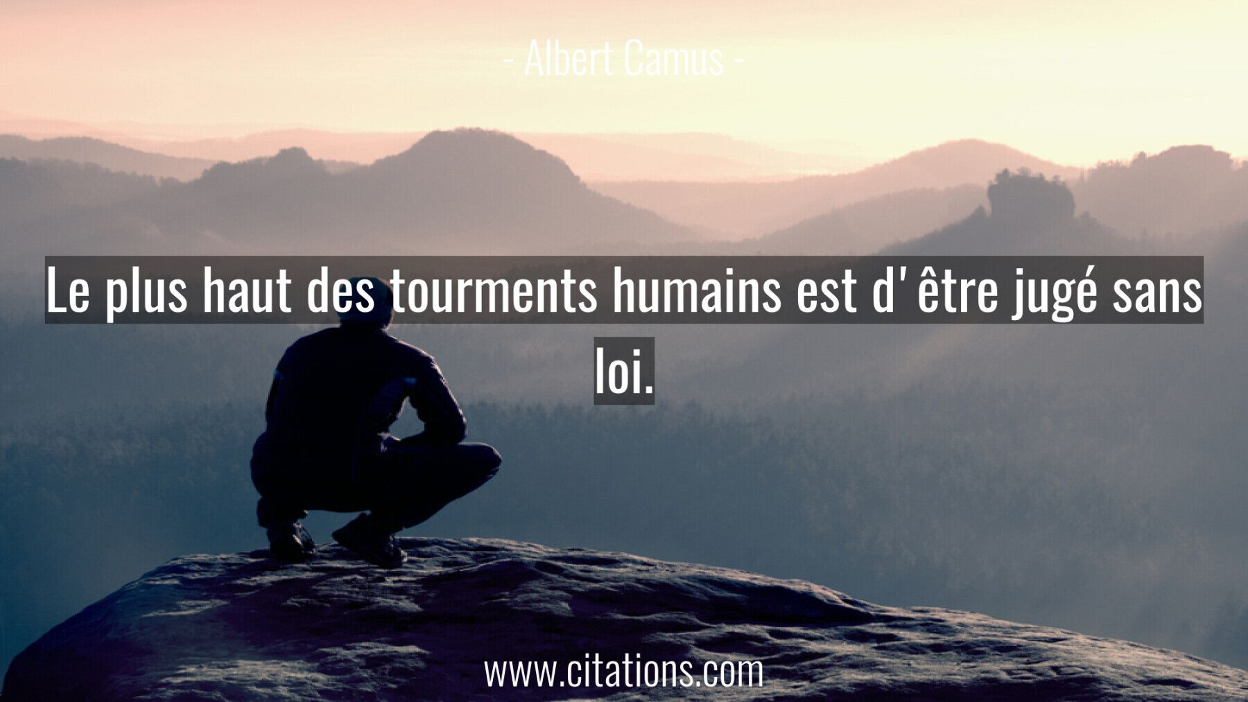 Le plus haut des tourments humains est d'être jugé sans loi.