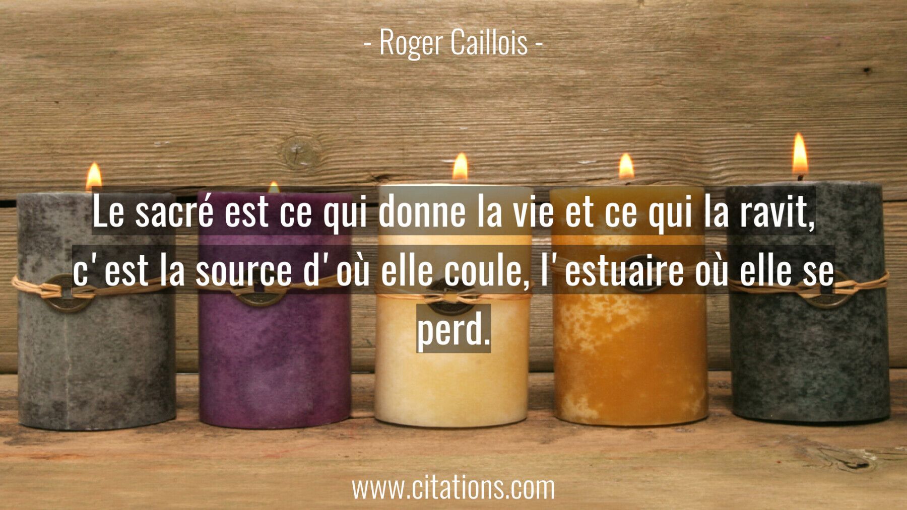 Le sacré est ce qui donne la vie et ce qui la ravit, c'est la source d'où elle coule, l'estuaire où elle se perd.