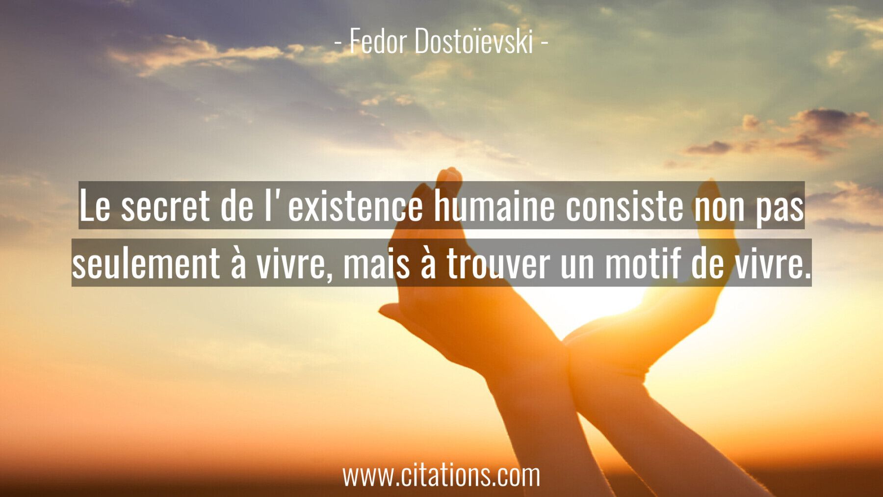 Le secret de l'existence humaine consiste non pas seulement à