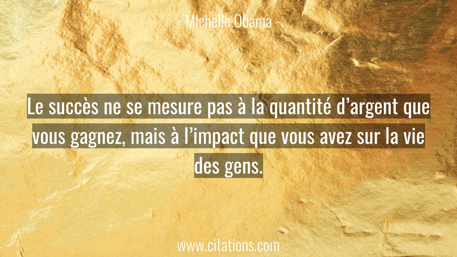 Le succès ne se mesure pas à la quantité d’argent que vous gagnez, mais à l’impact que vous avez sur la vie des gens.
