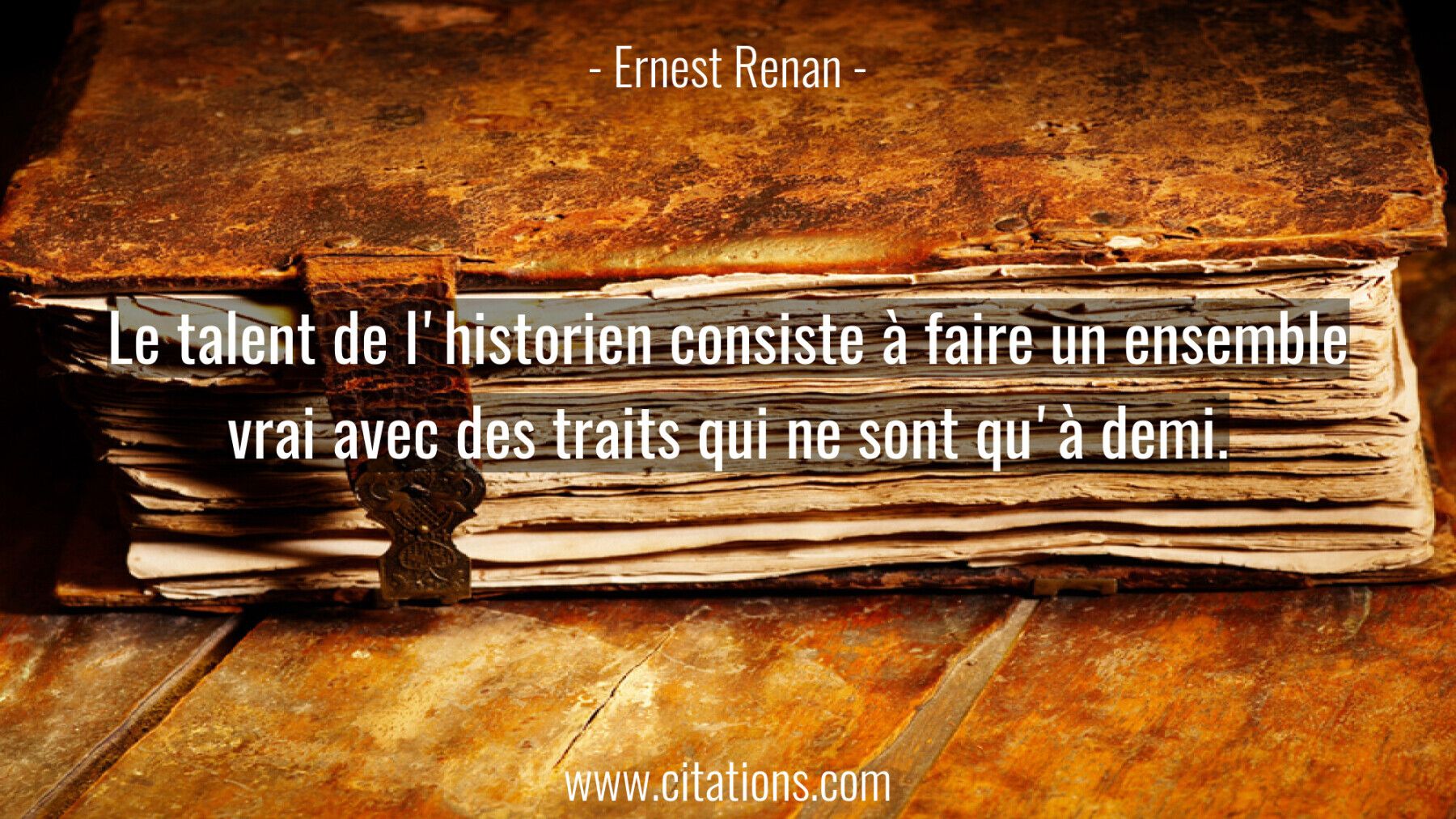 Le talent de l'historien consiste à faire un ensemble vrai avec des traits qui ne sont qu'à demi.