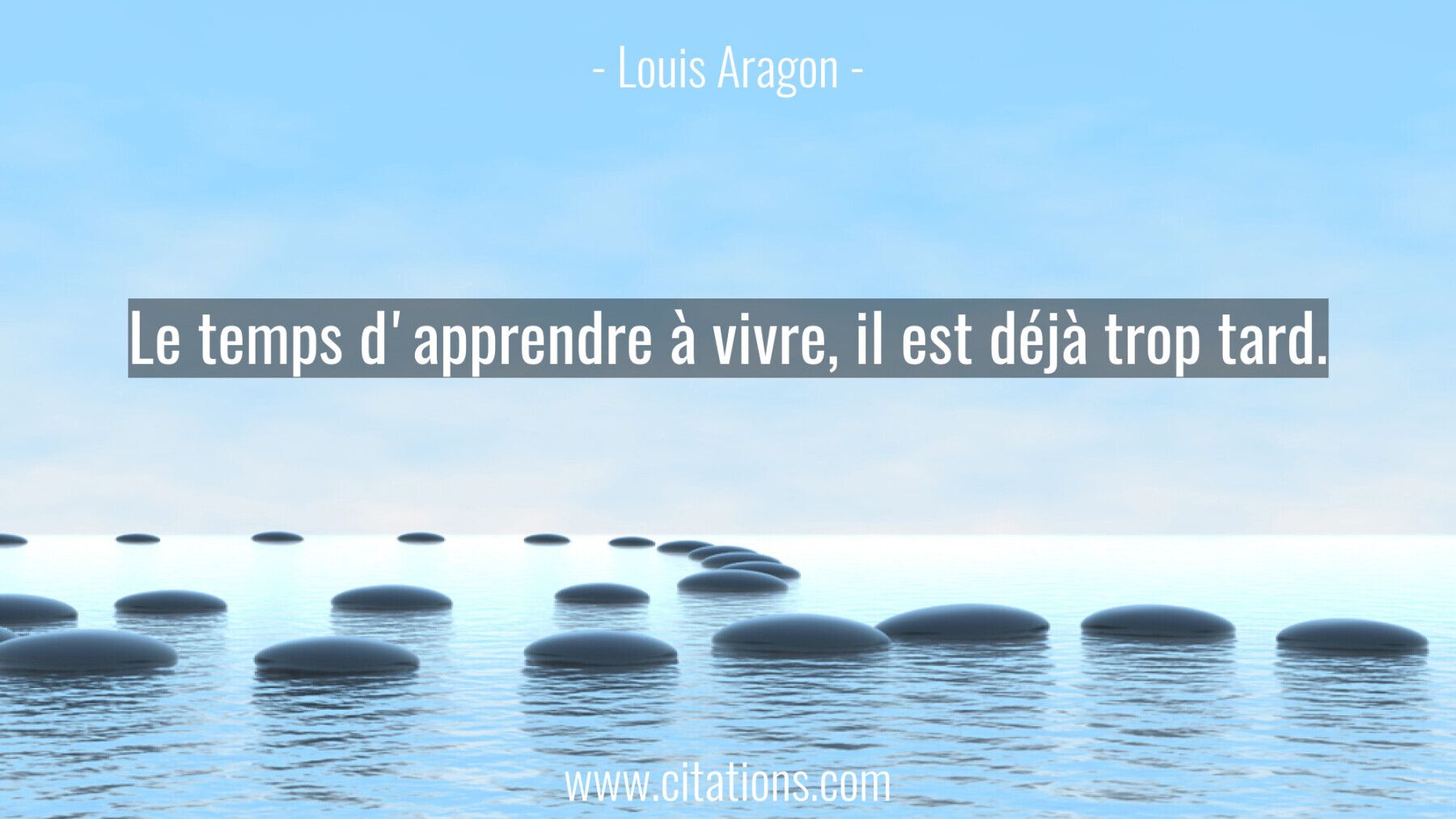 Le temps d'apprendre à vivre, il est déjà trop tard.
