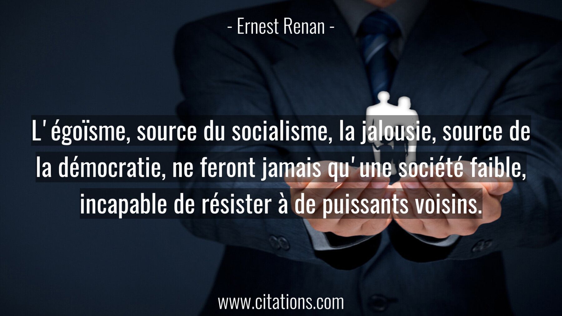 L'égoïsme, source du socialisme, la jalousie, source de la démocratie, ne feront jamais qu'une société faible, incapable...