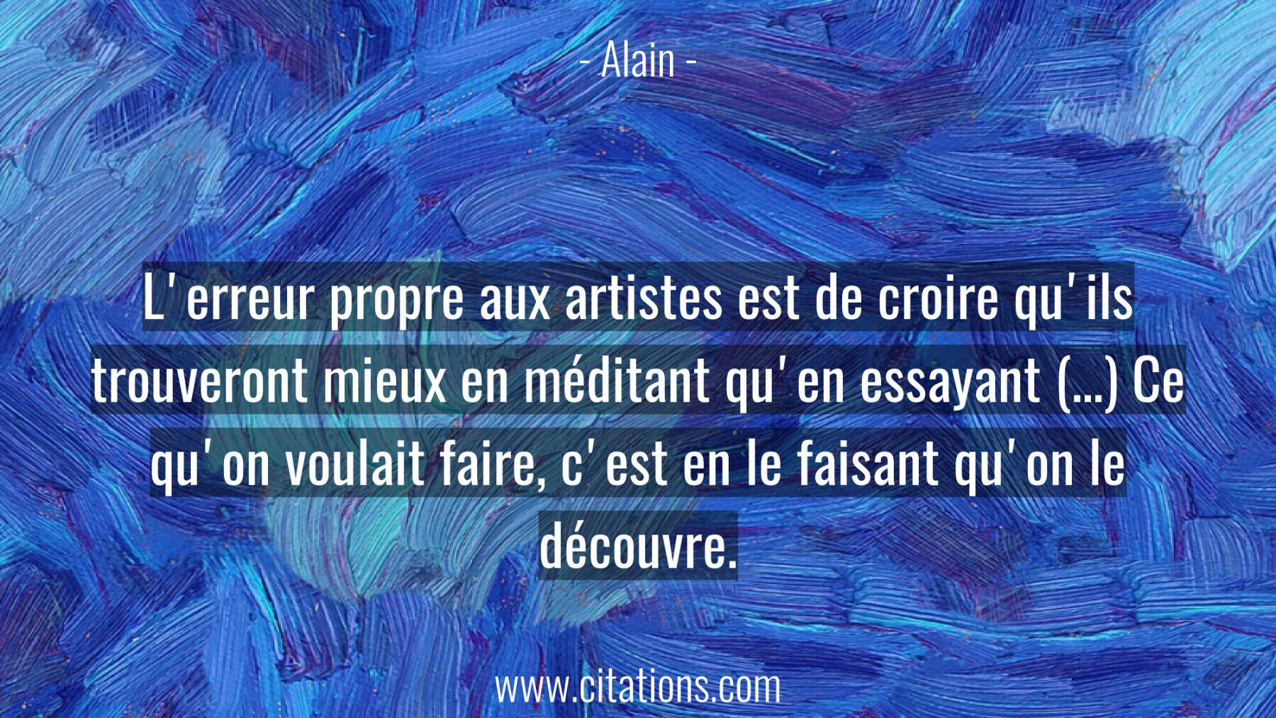 L'erreur propre aux artistes est de croire qu'ils trouveront mieux en méditant qu'en essayant (…) Ce qu'on voulait faire...