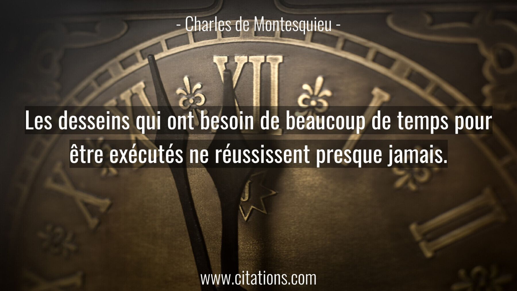 Les desseins qui ont besoin de beaucoup de temps pour être exécutés ne réussissent presque jamais.