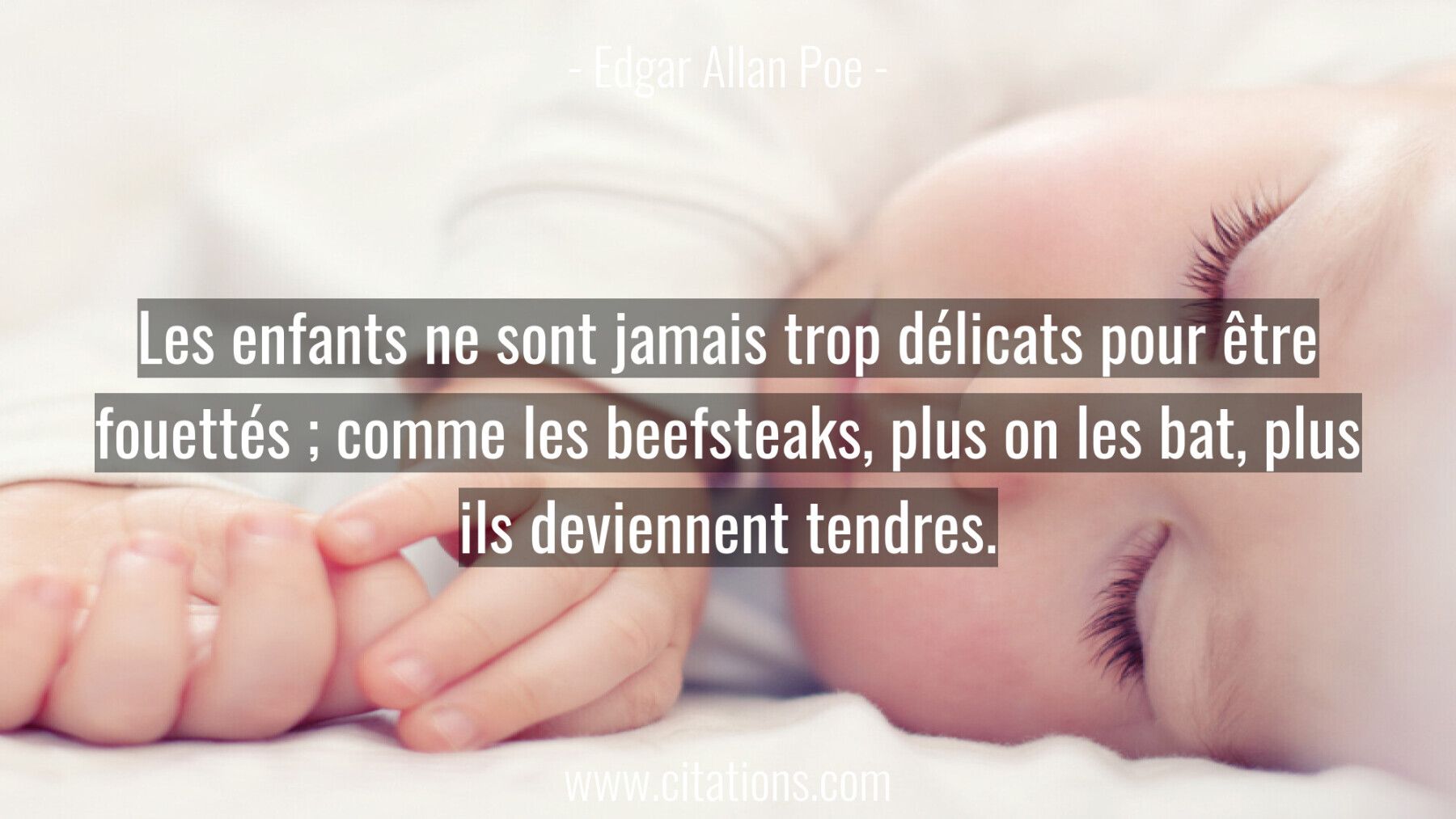 Les enfants ne sont jamais trop délicats pour être fouettés ; comme les beefsteaks, plus on les bat, plus ils deviennent...