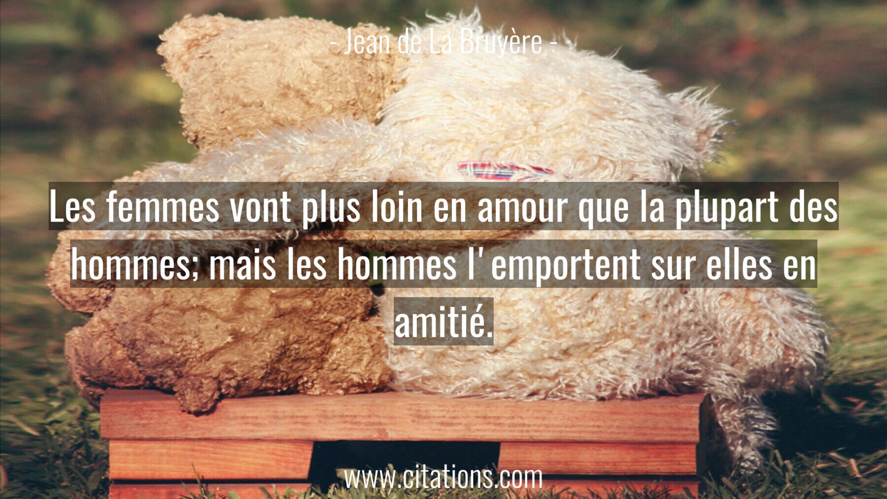 Les femmes vont plus loin en amour que la plupart des hommes; mais les hommes l'emportent sur elles en amitié.