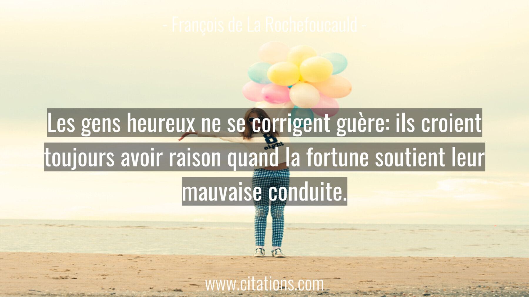 Les gens heureux ne se corrigent guère: ils croient toujours avoir raison quand la fortune soutient leur mauvaise condui...