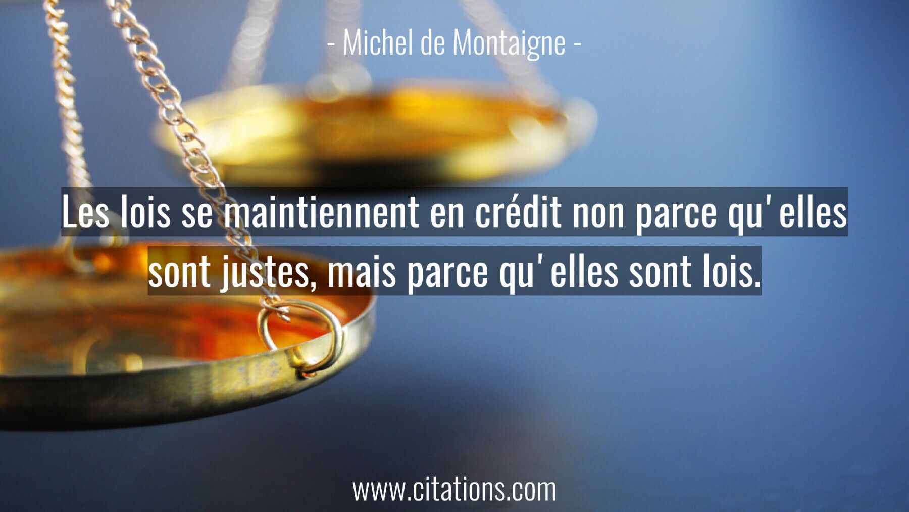 Les lois se maintiennent en crédit non parce qu'elles sont justes, mais parce qu'elles sont lois.