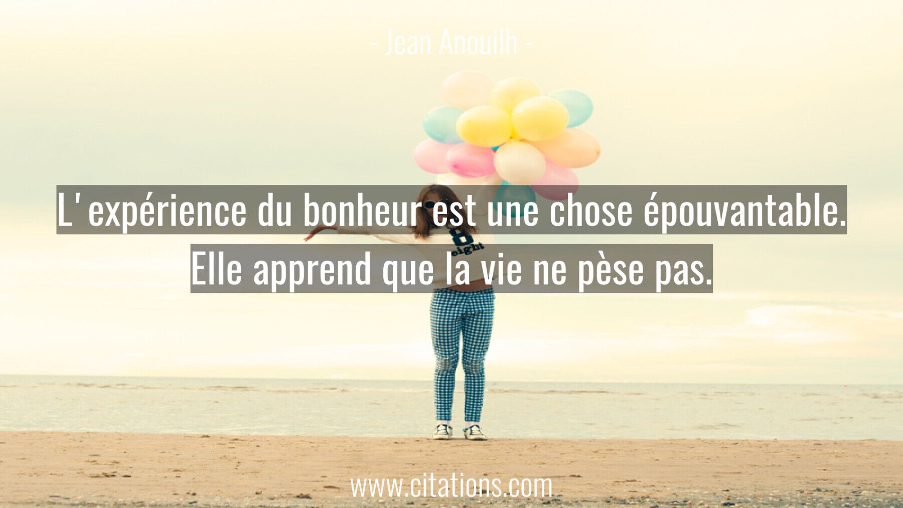 L'expérience du bonheur est une chose épouvantable. Elle apprend que la vie ne pèse pas.
