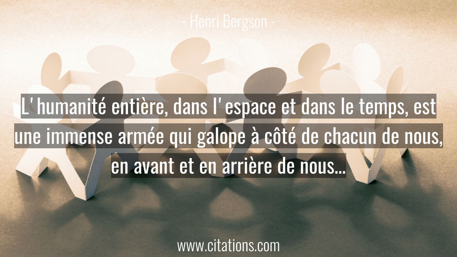 L'humanité entière, dans l'espace et dans le temps, est une immense armée qui galope à côté de chacun de nous, en avant...
