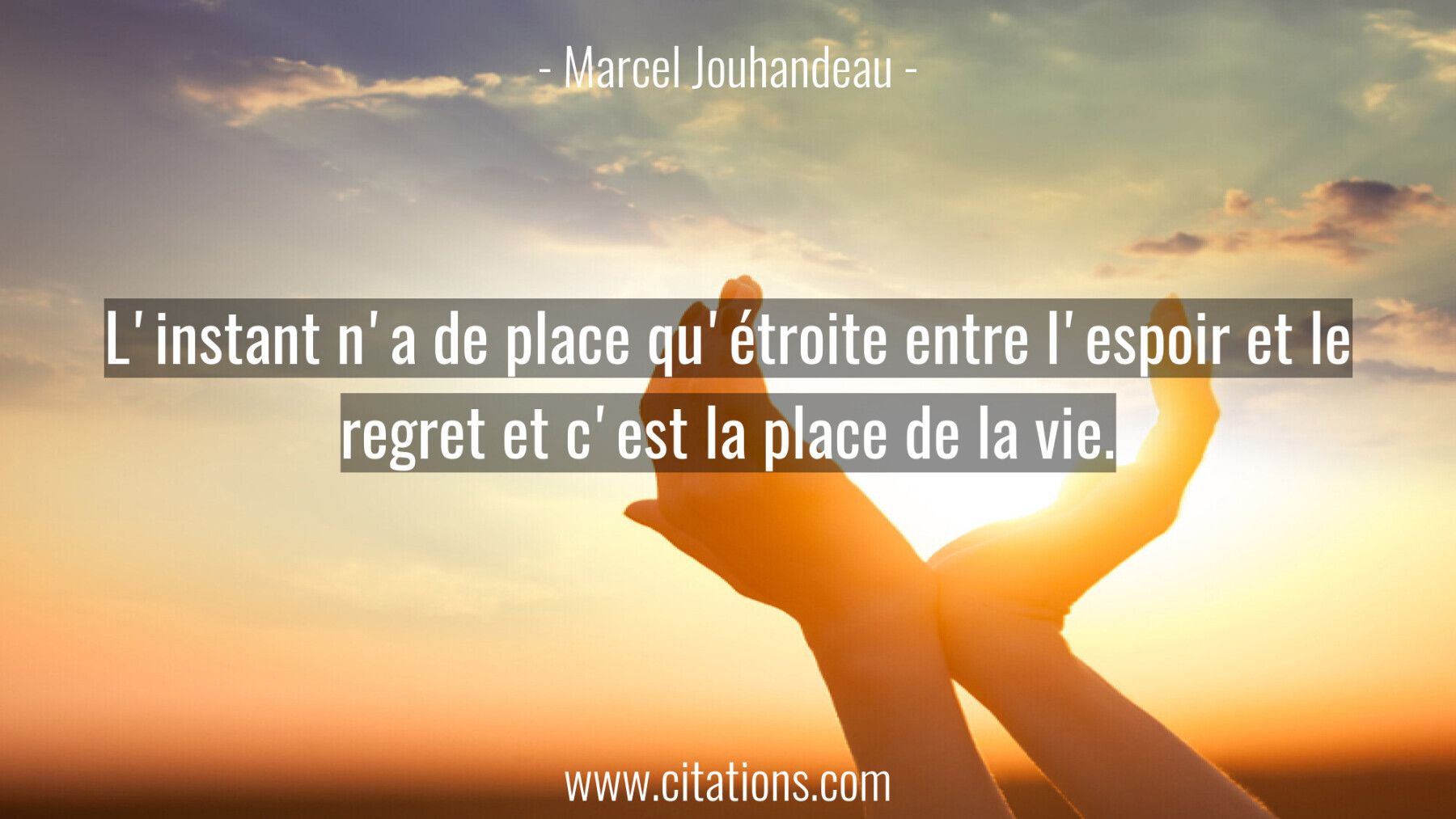 L'instant n'a de place qu'étroite entre l'espoir et le regret et c'est la place de la vie.