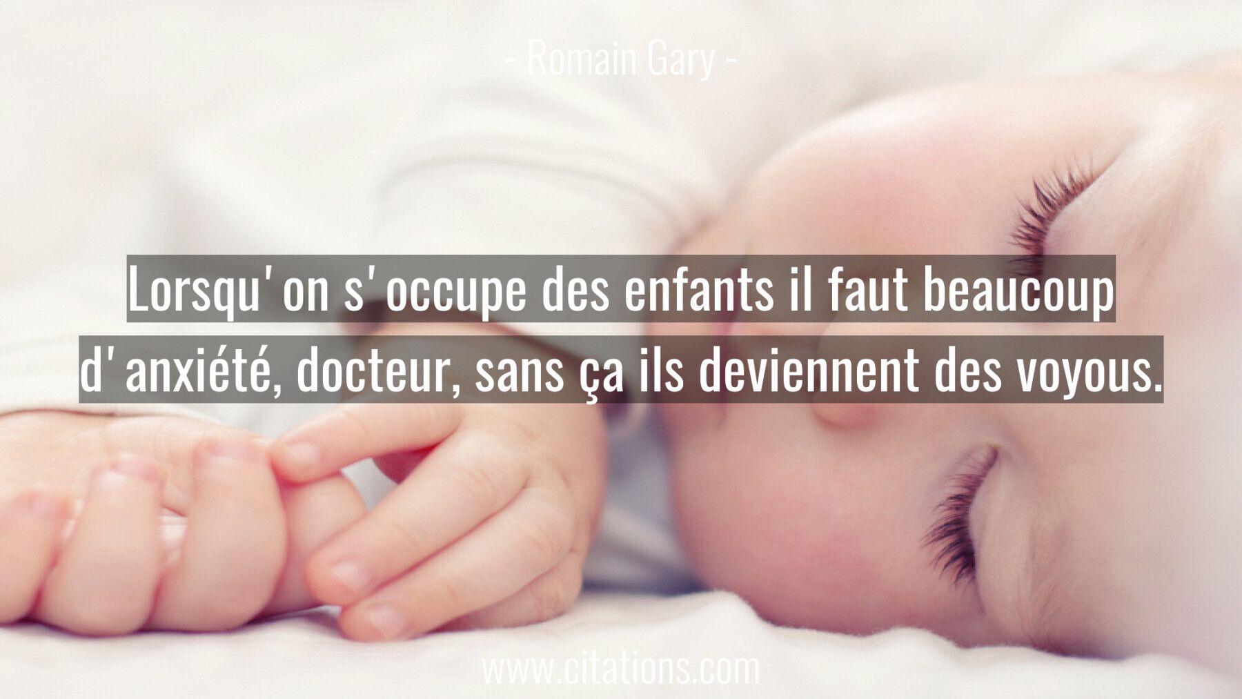 Lorsqu'on s'occupe des enfants il faut beaucoup d'anxiété, docteur, sans ça ils deviennent des voyous.