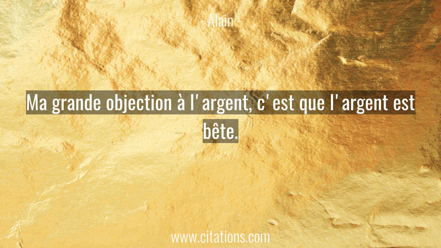 Ma grande objection à l'argent, c'est que l'argent est bête.