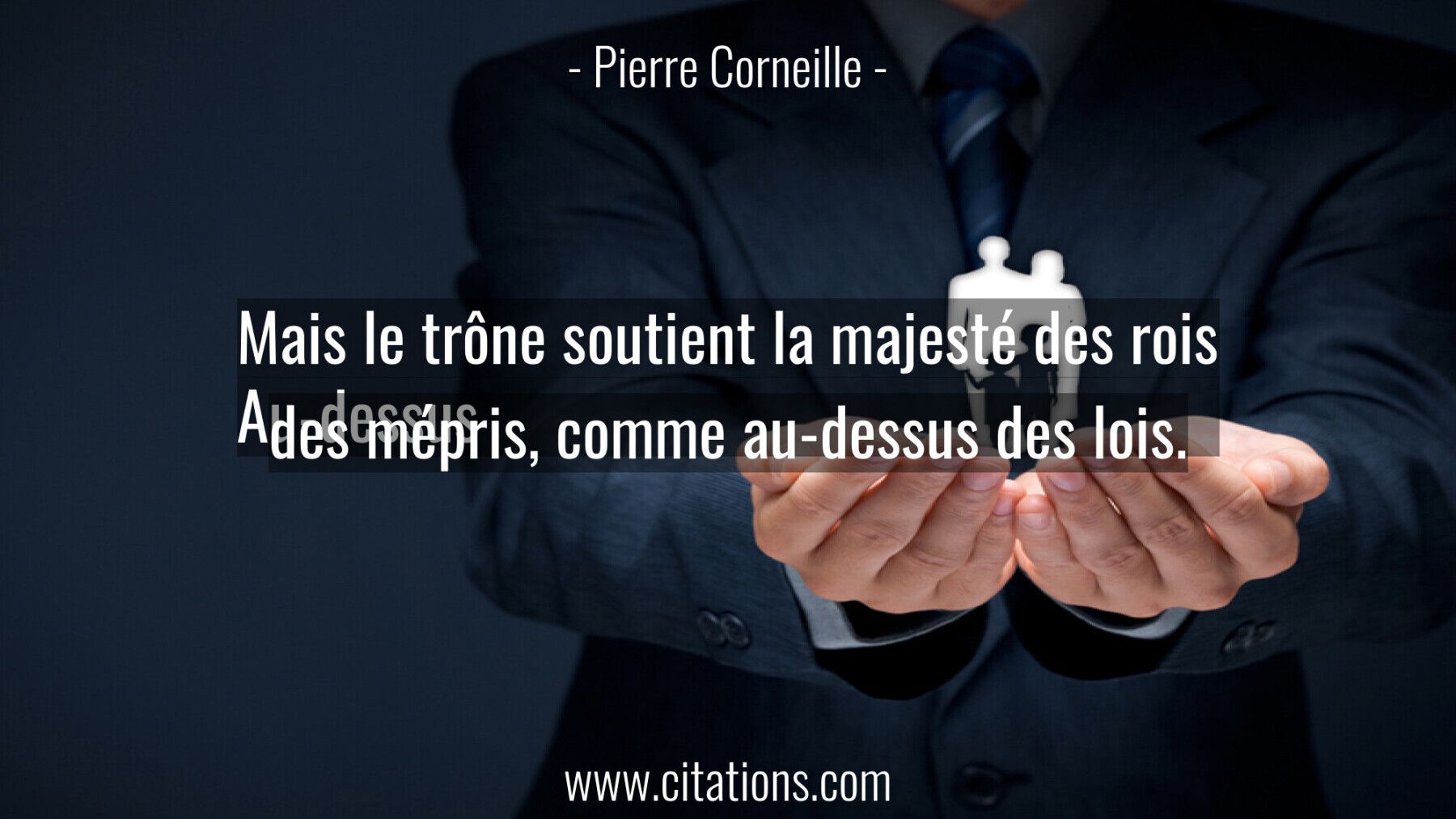 Mais le trône soutient la majesté des rois Au-dessus des mépris, comme au-dessus des lois.