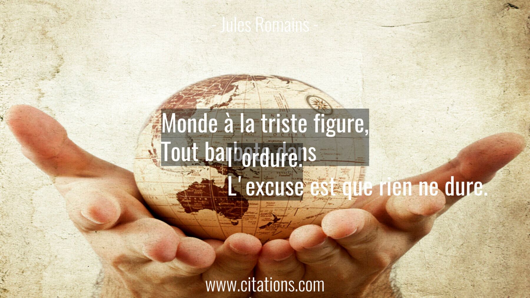 Monde à la triste figure, Tout barbote dans l'ordure. L'excuse est que rien ne dure.