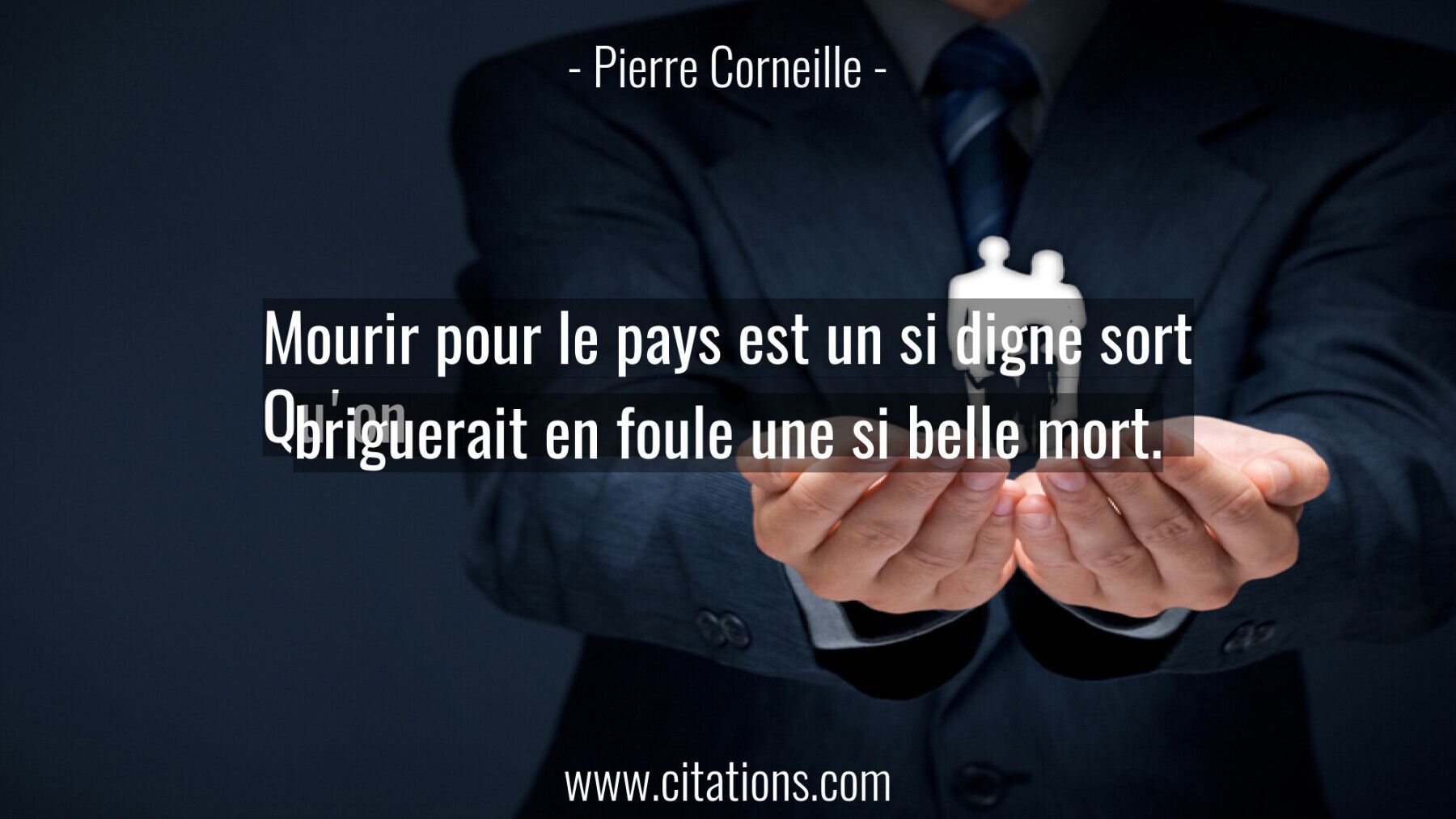 Mourir pour le pays est un si digne sort Qu'on briguerait en foule une si belle mort.