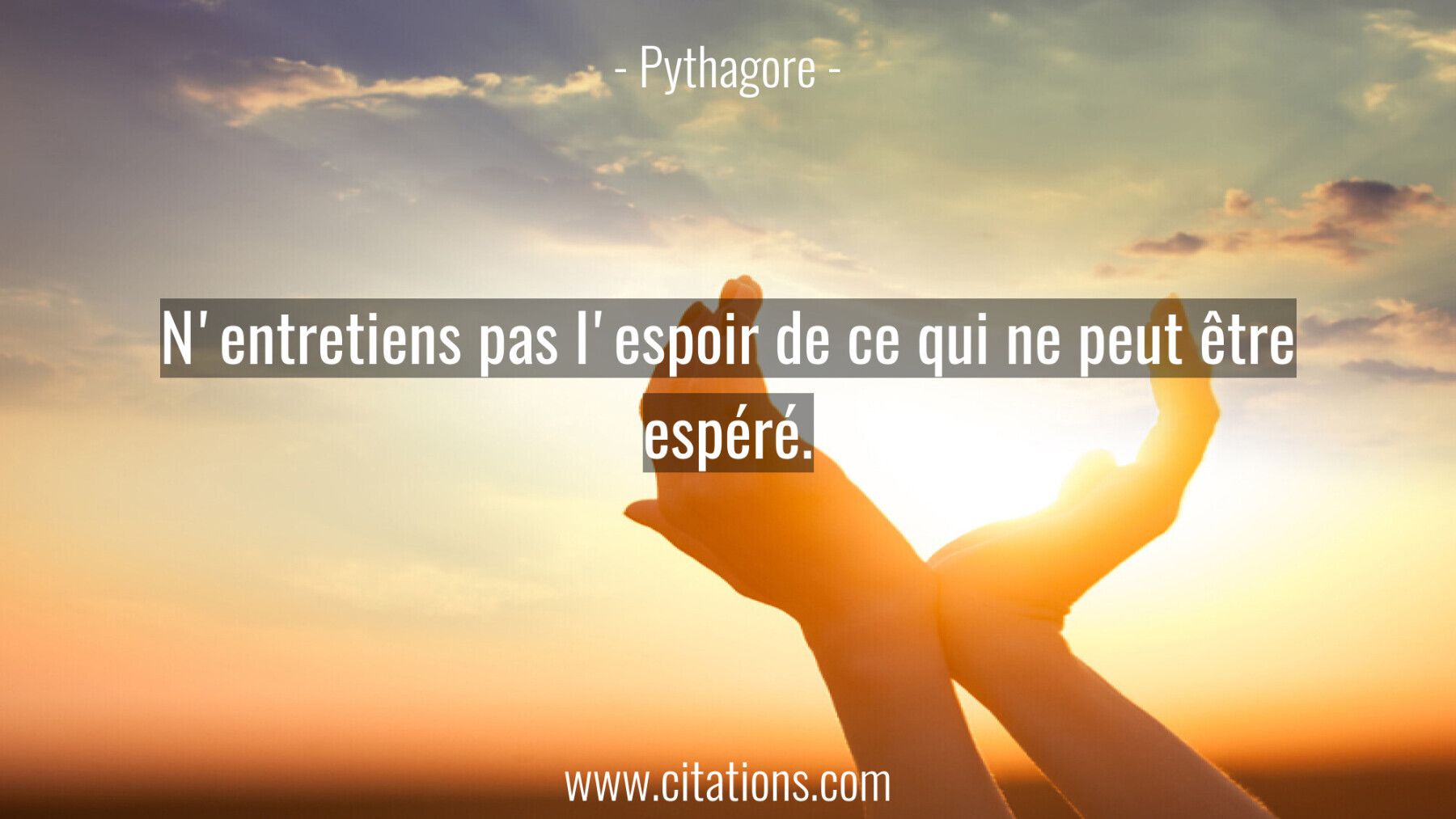 N'entretiens pas l'espoir de ce qui ne peut être espéré.