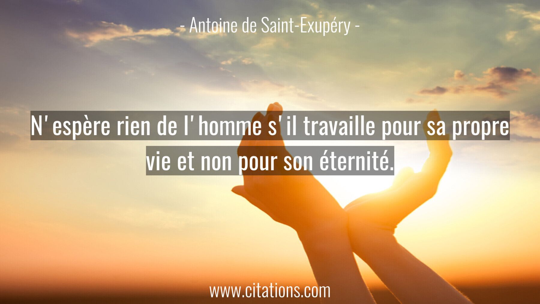 N'espère rien de l'homme s'il travaille pour sa propre vie et non pour son éternité.