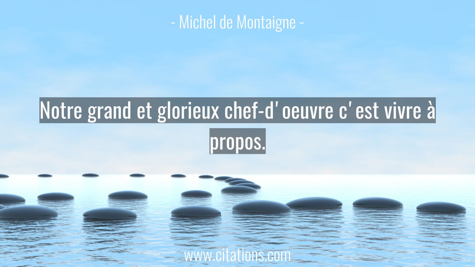 Notre grand et glorieux chef-d'oeuvre c'est vivre à propos.