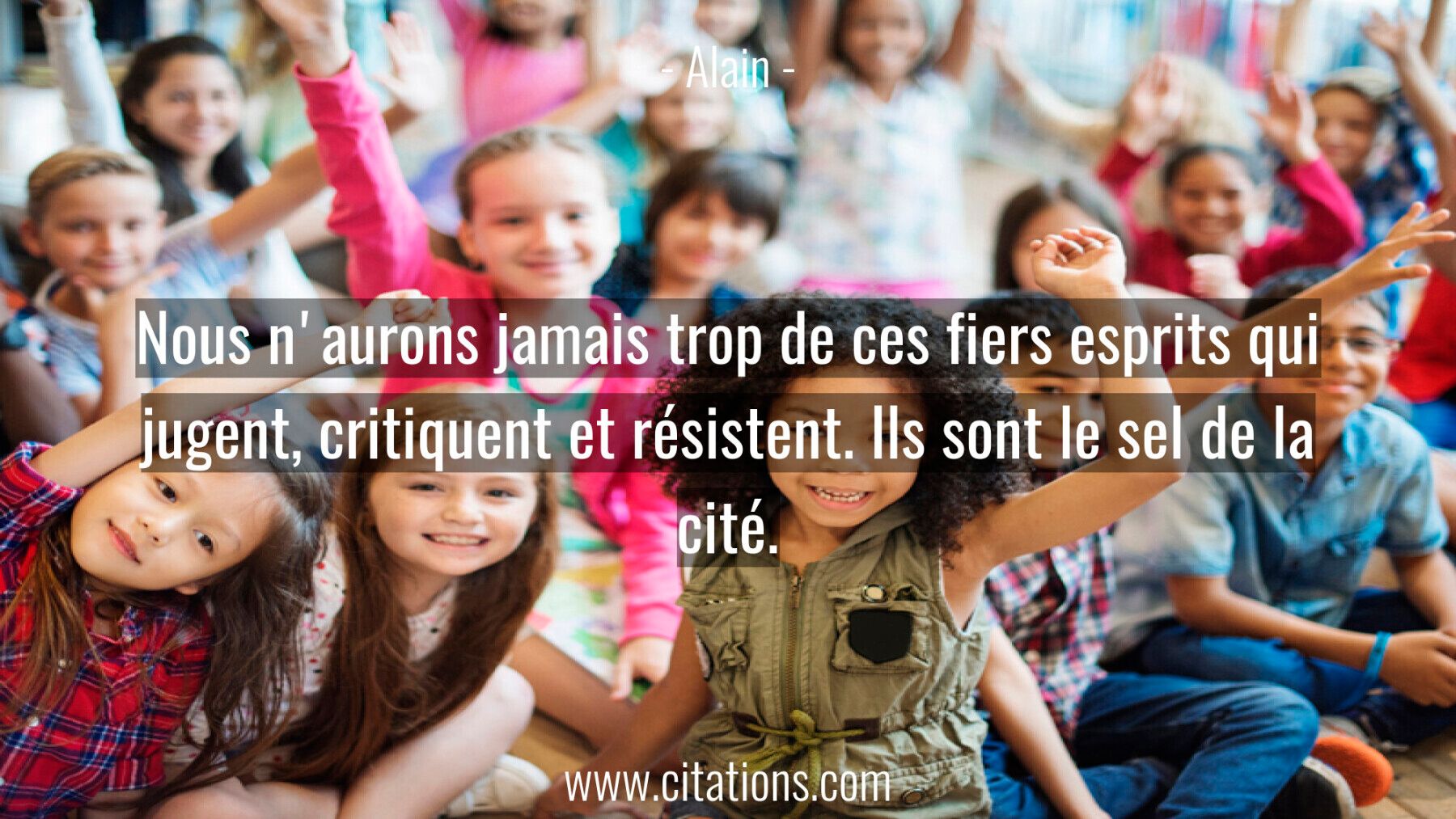 Nous n'aurons jamais trop de ces fiers esprits qui jugent, critiquent et résistent. Ils sont le sel de la cité.