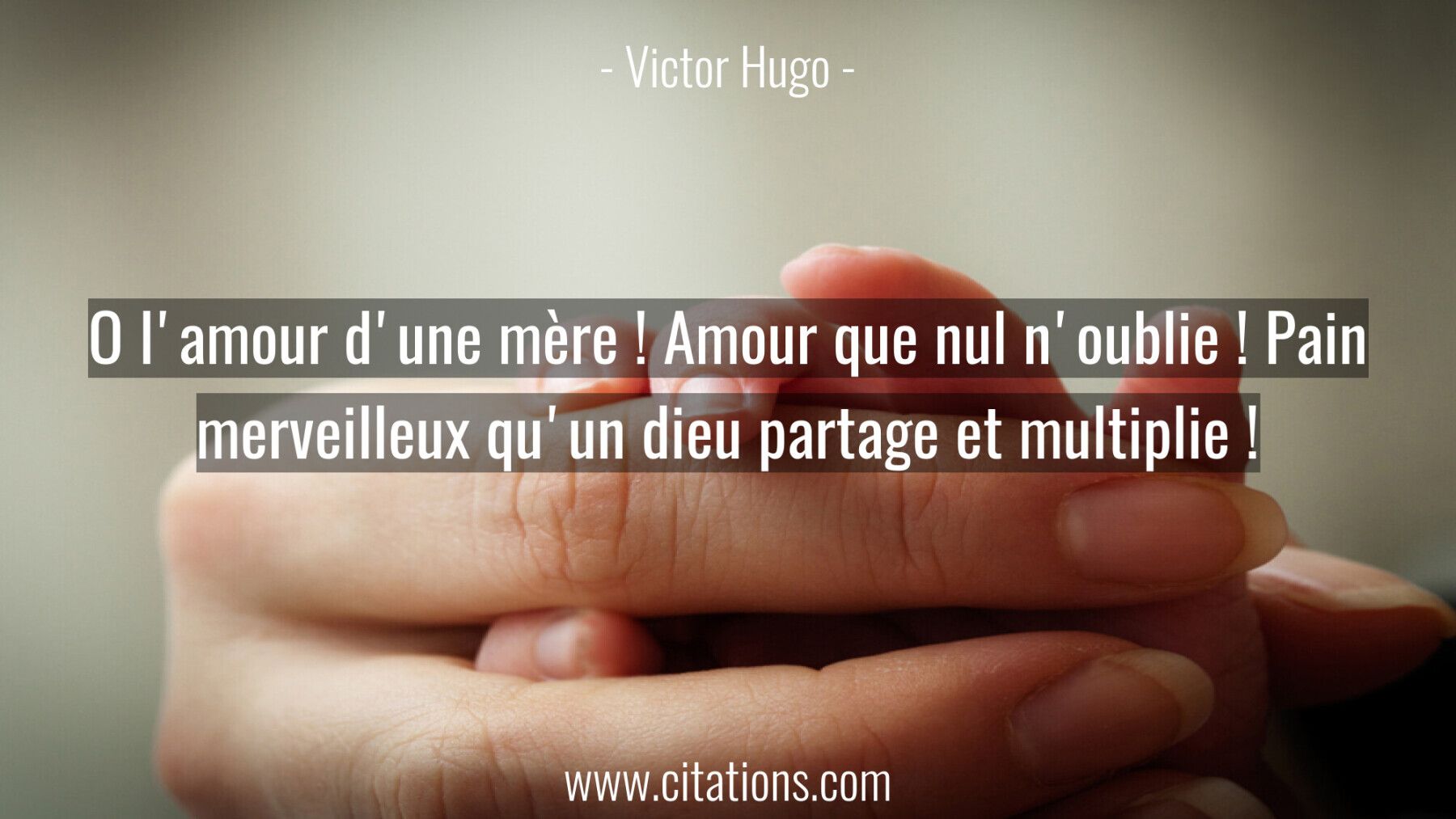 O l'amour d'une mère ! Amour que nul n'oublie !