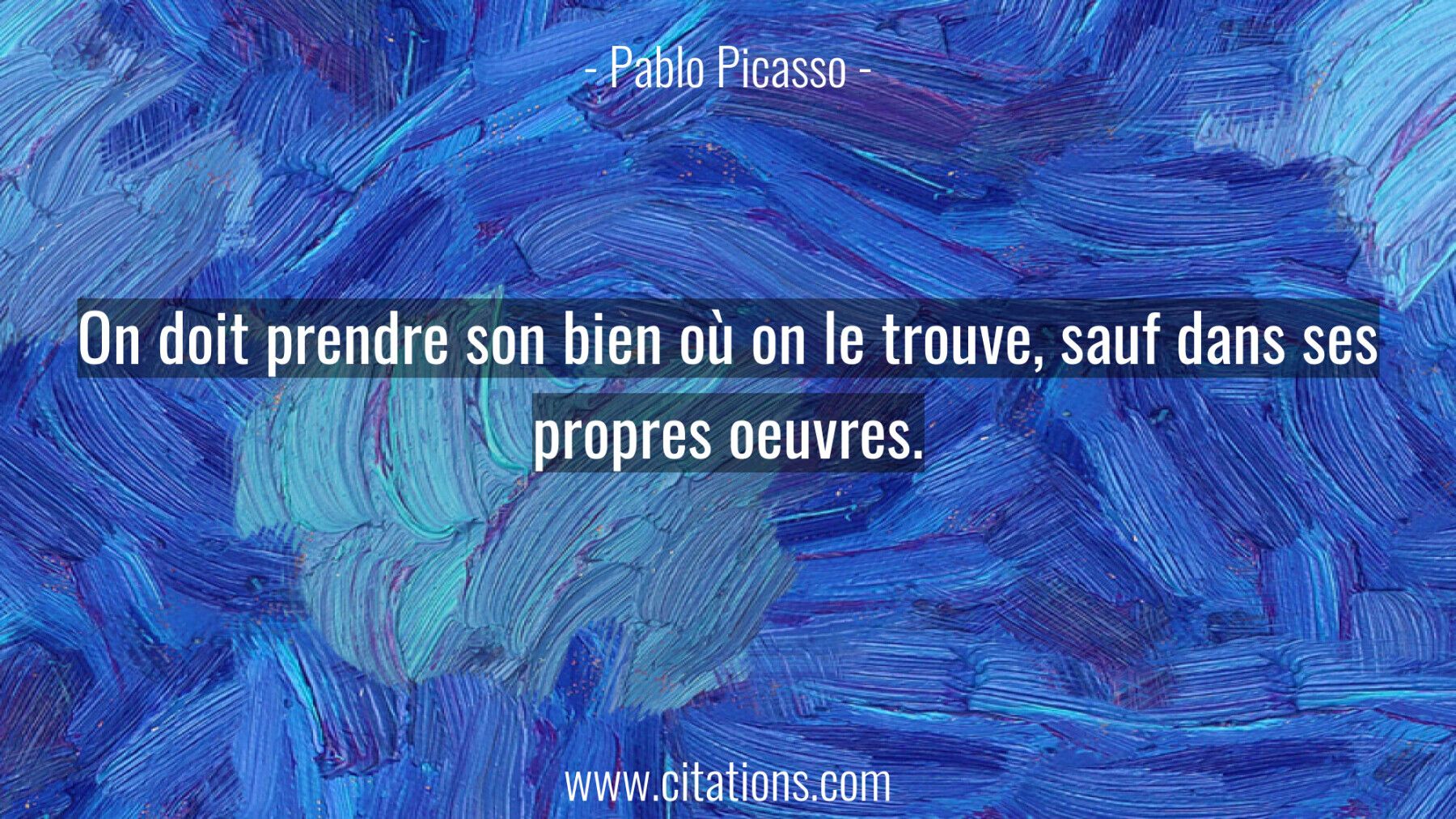On doit prendre son bien où on le trouve, sauf dans ses propres oeuvres.