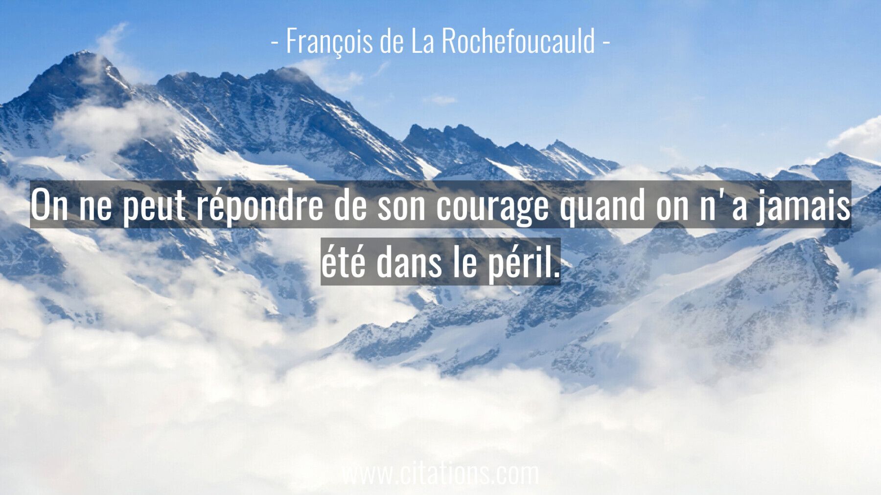 On ne peut répondre de son courage quand on n'a jamais été dans le péril.