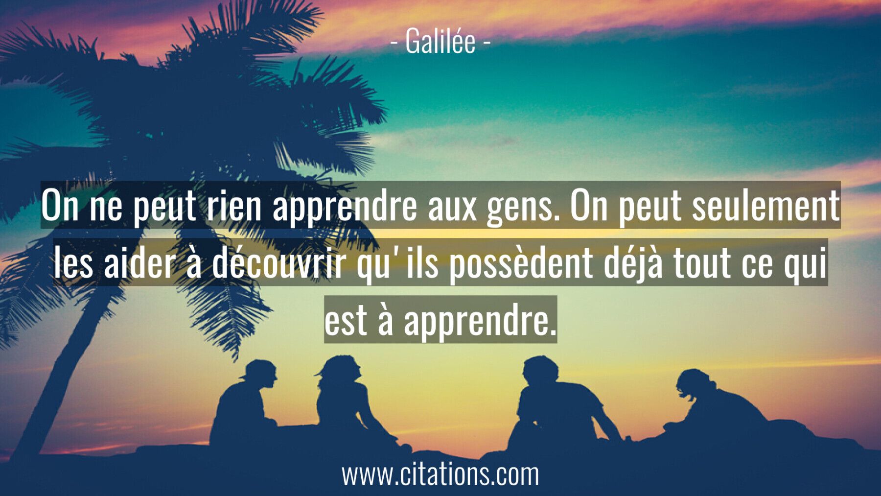 On ne peut rien apprendre aux gens. On peut seulement