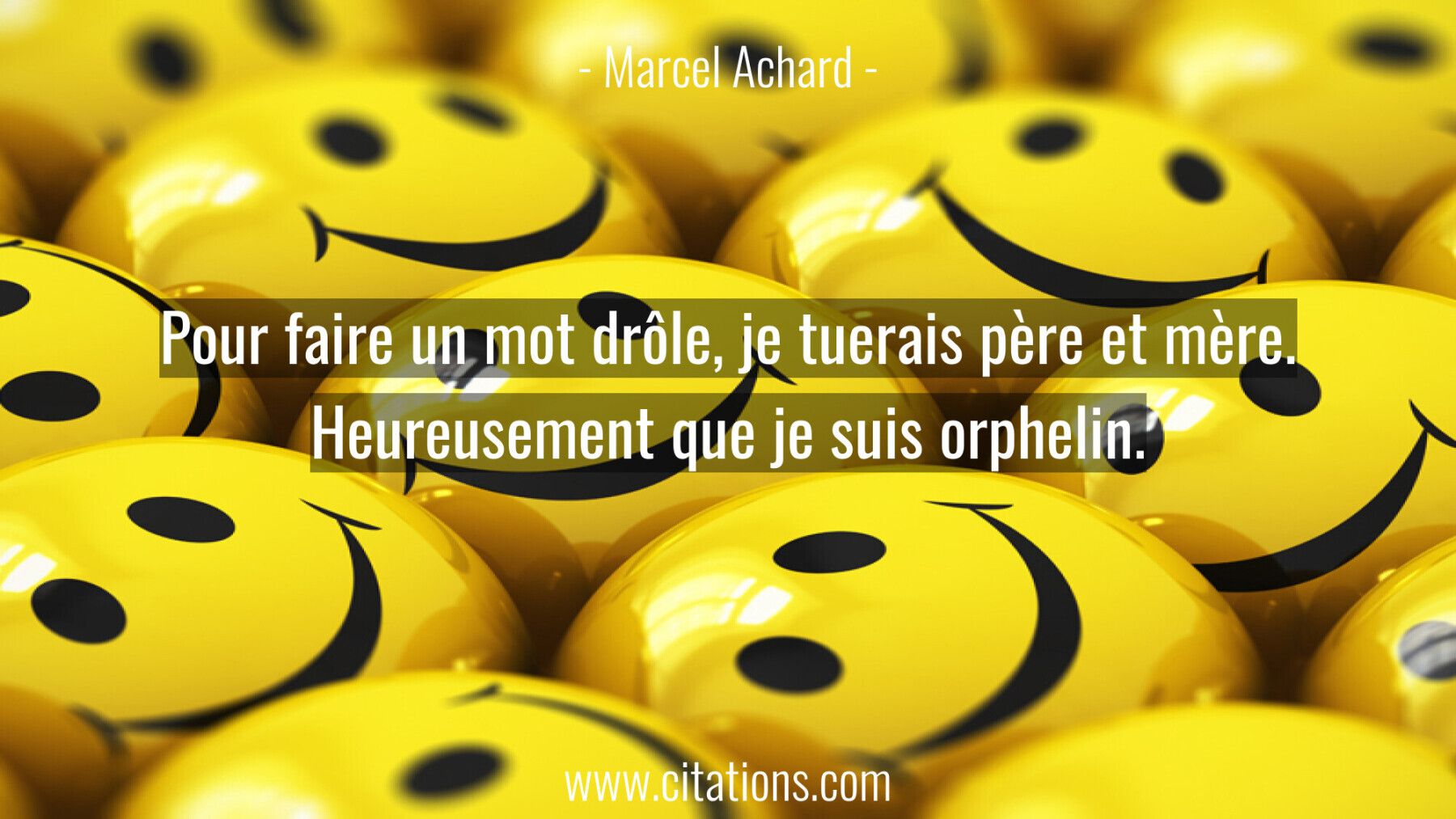 Pour faire un mot drôle, je tuerais père et mère. Heureusement que je suis orphelin.