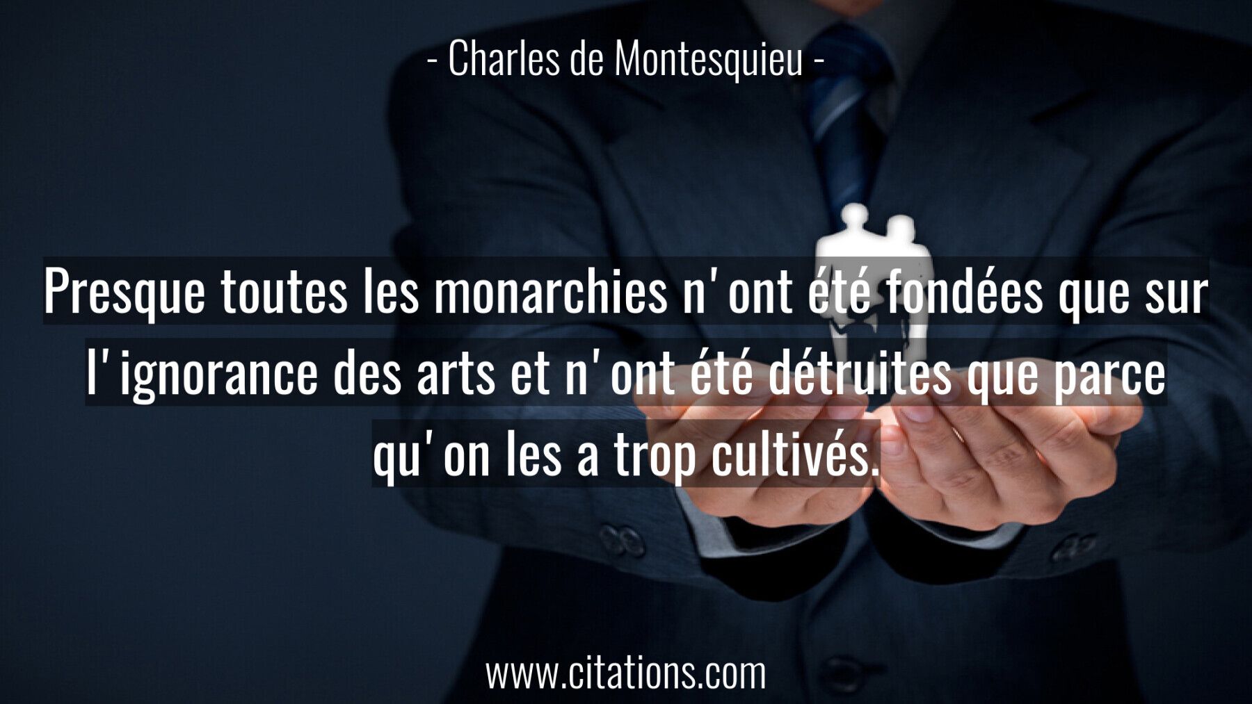 Presque toutes les monarchies n'ont été fondées que sur l'ignorance des arts et n'ont été détruites que parce qu'on les...