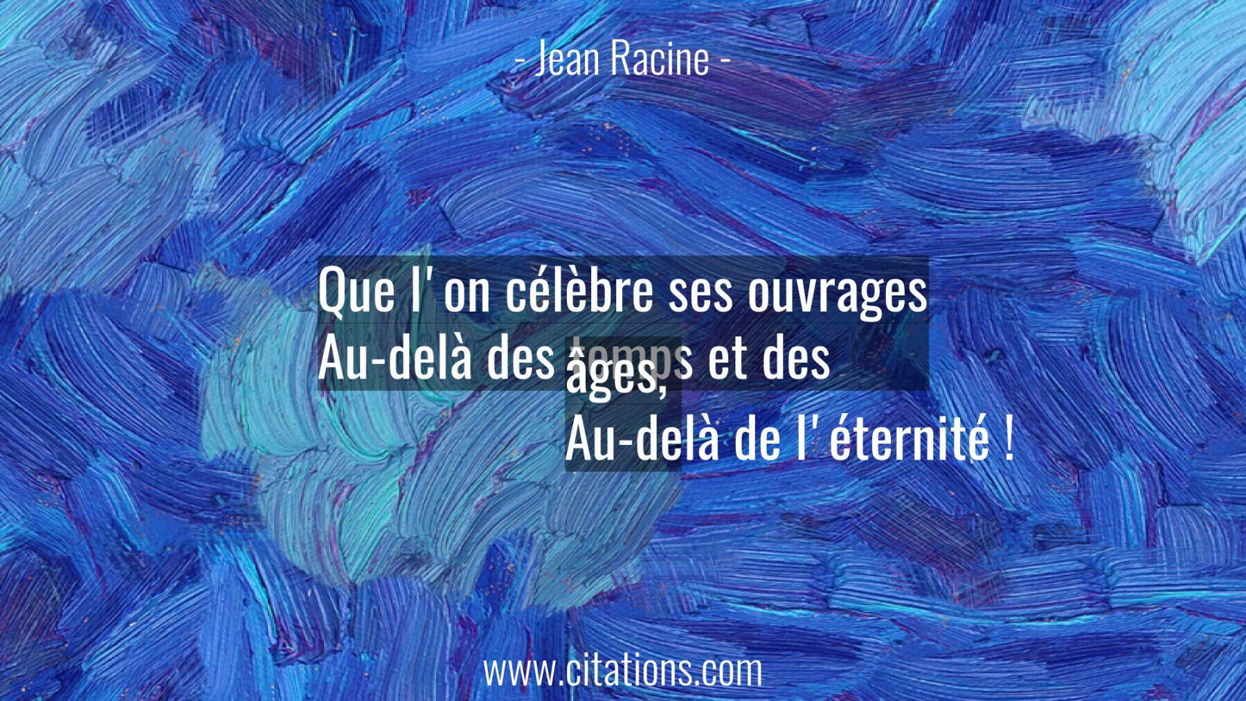 Que l'on célèbre ses ouvrages Au-delà des temps et des âges,  Au-delà de l'éternité !