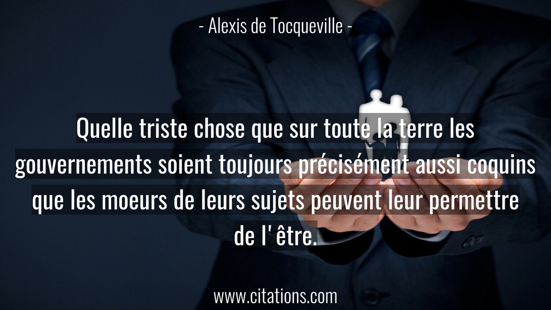 Quelle triste chose que sur toute la terre les gouvernements soient toujours précisément aussi coquins que les moeurs de...