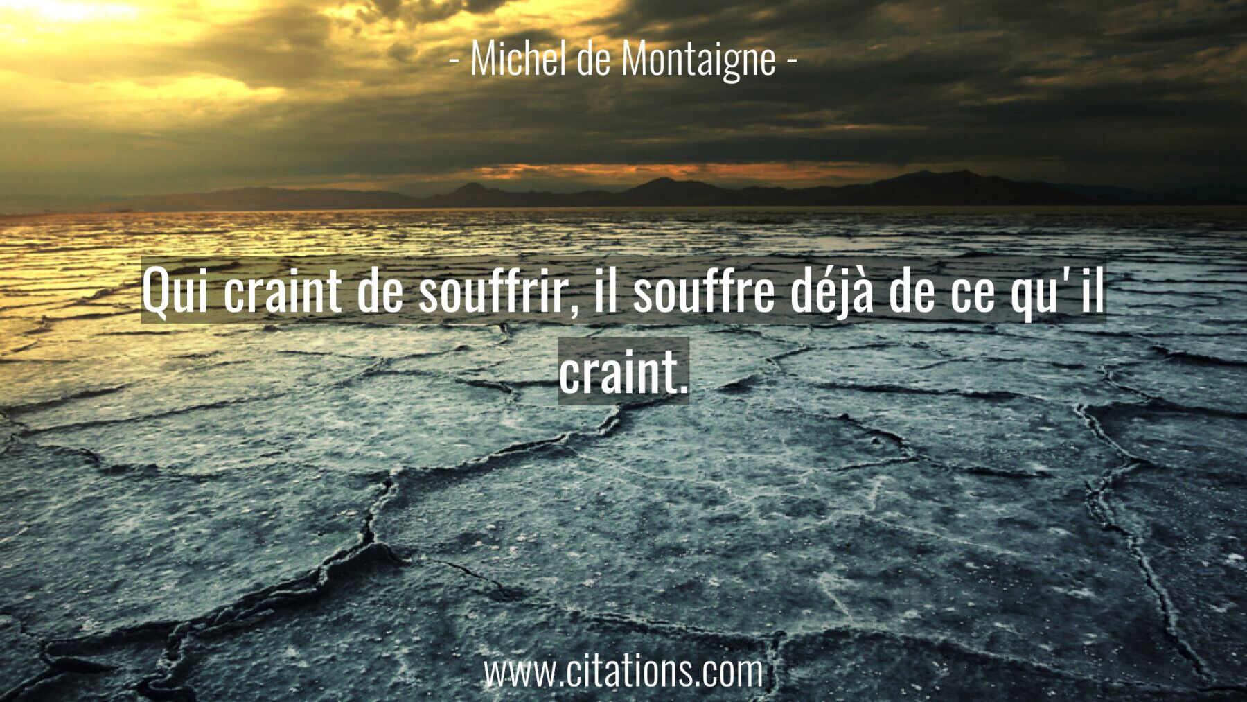 Qui craint de souffrir, il souffre déjà de ce qu'il