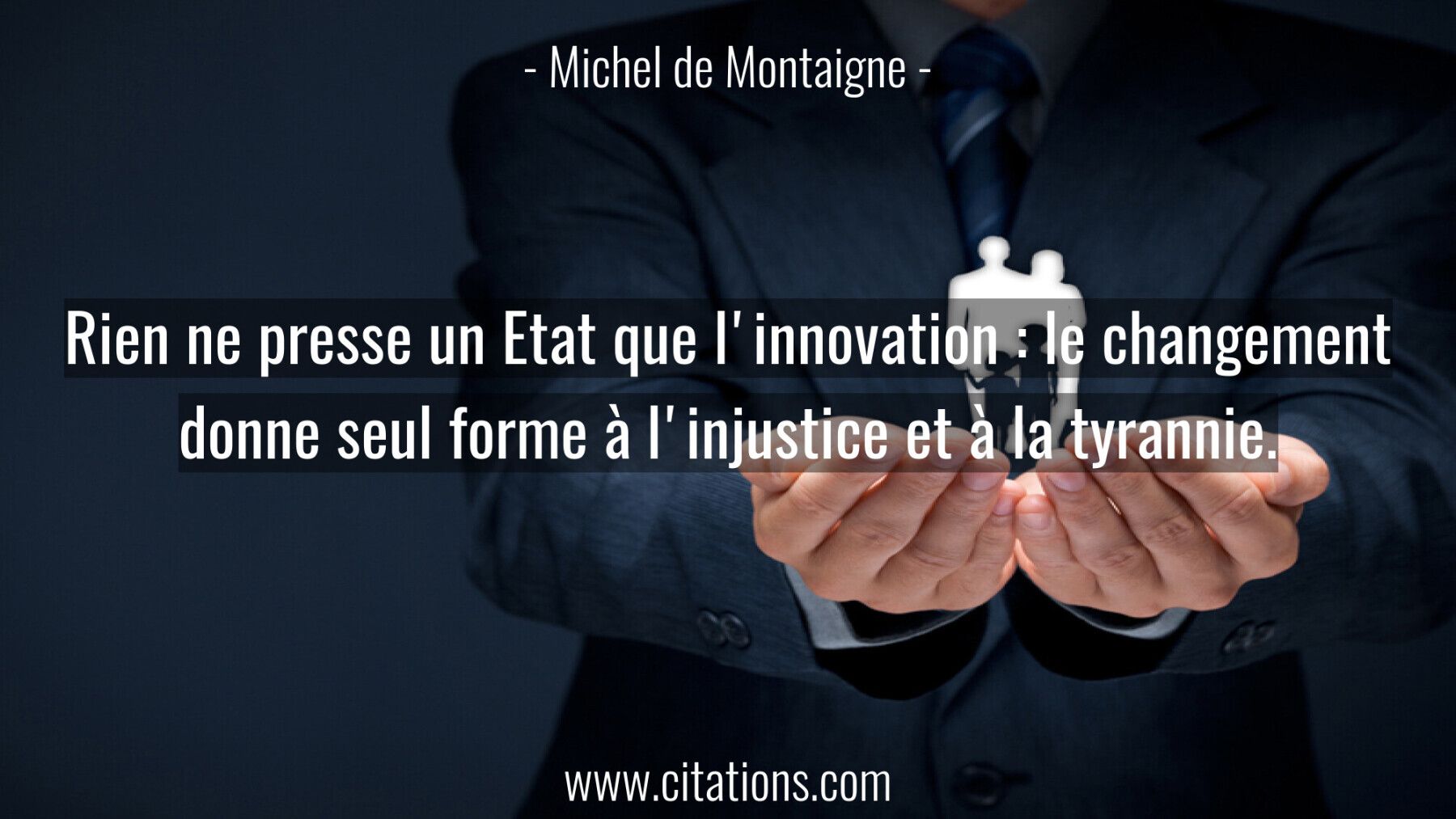 Rien ne presse un Etat que l'innovation : le changement donne seul forme à l'injustice et à la tyrannie.