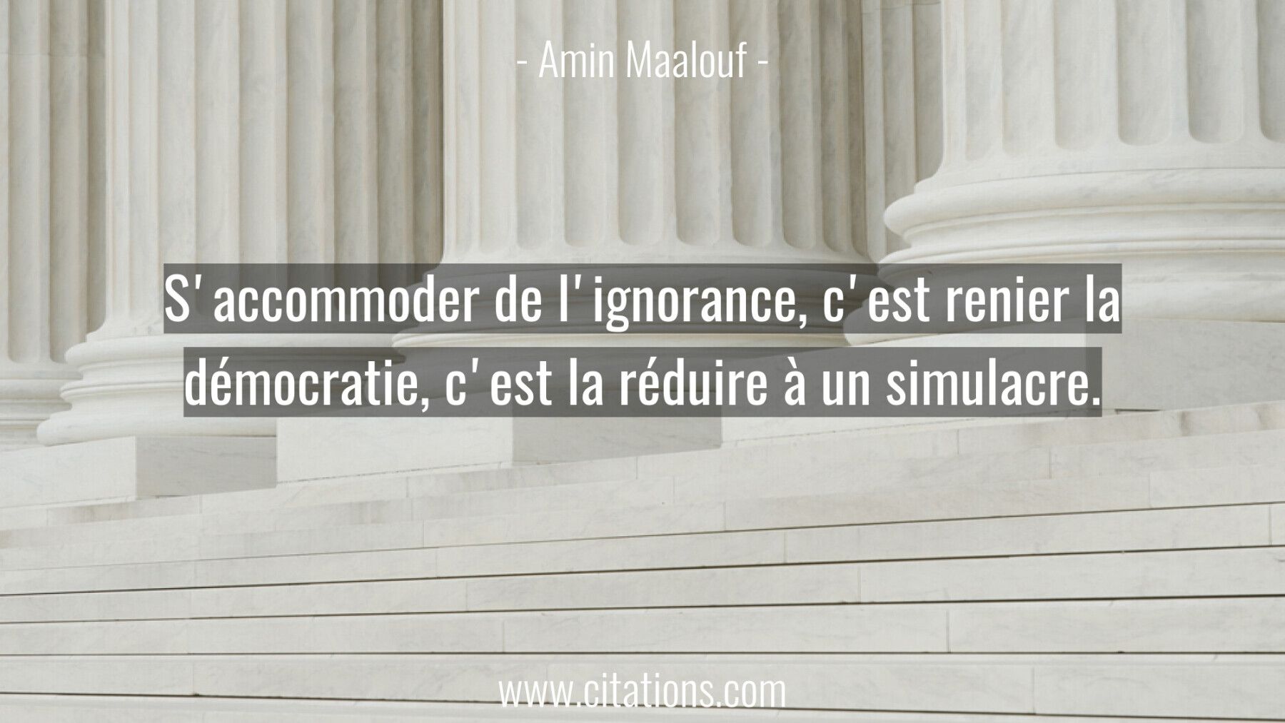 S'accommoder de l'ignorance, c'est renier la démocratie, c'est la réduire à un simulacre.