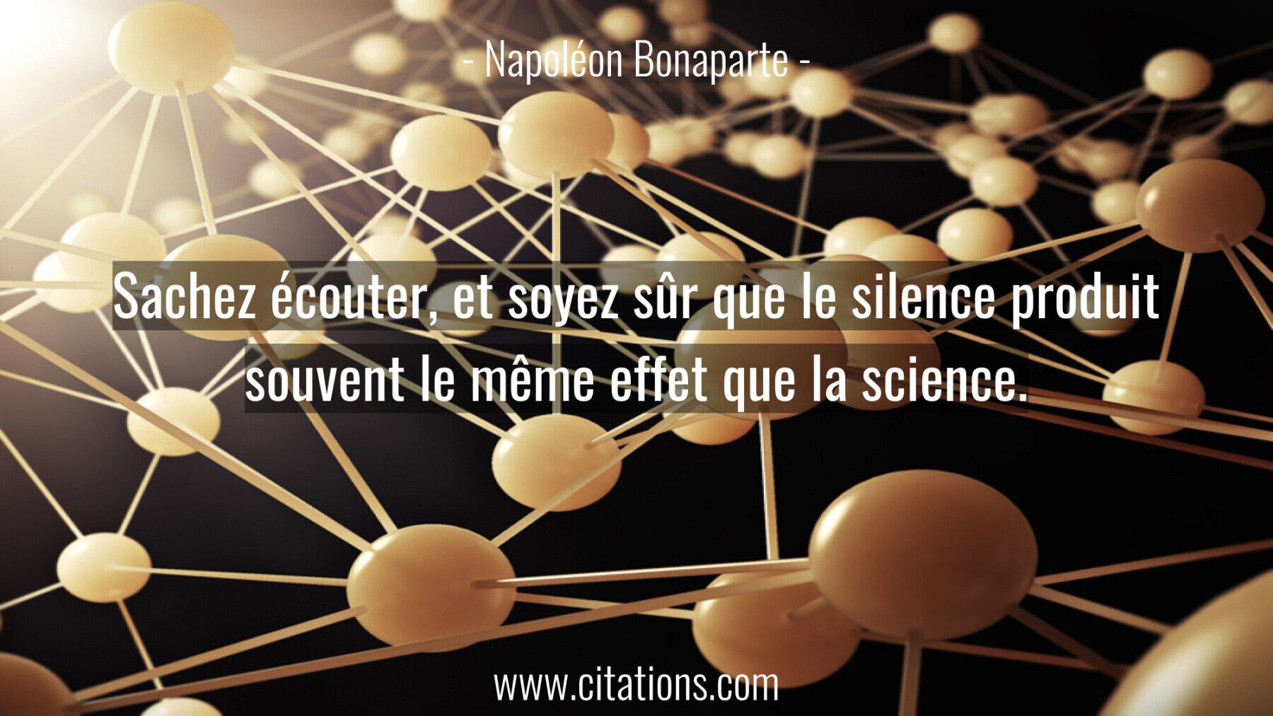 Sachez écouter, et soyez sûr que le silence produit souvent le même effet que la science.