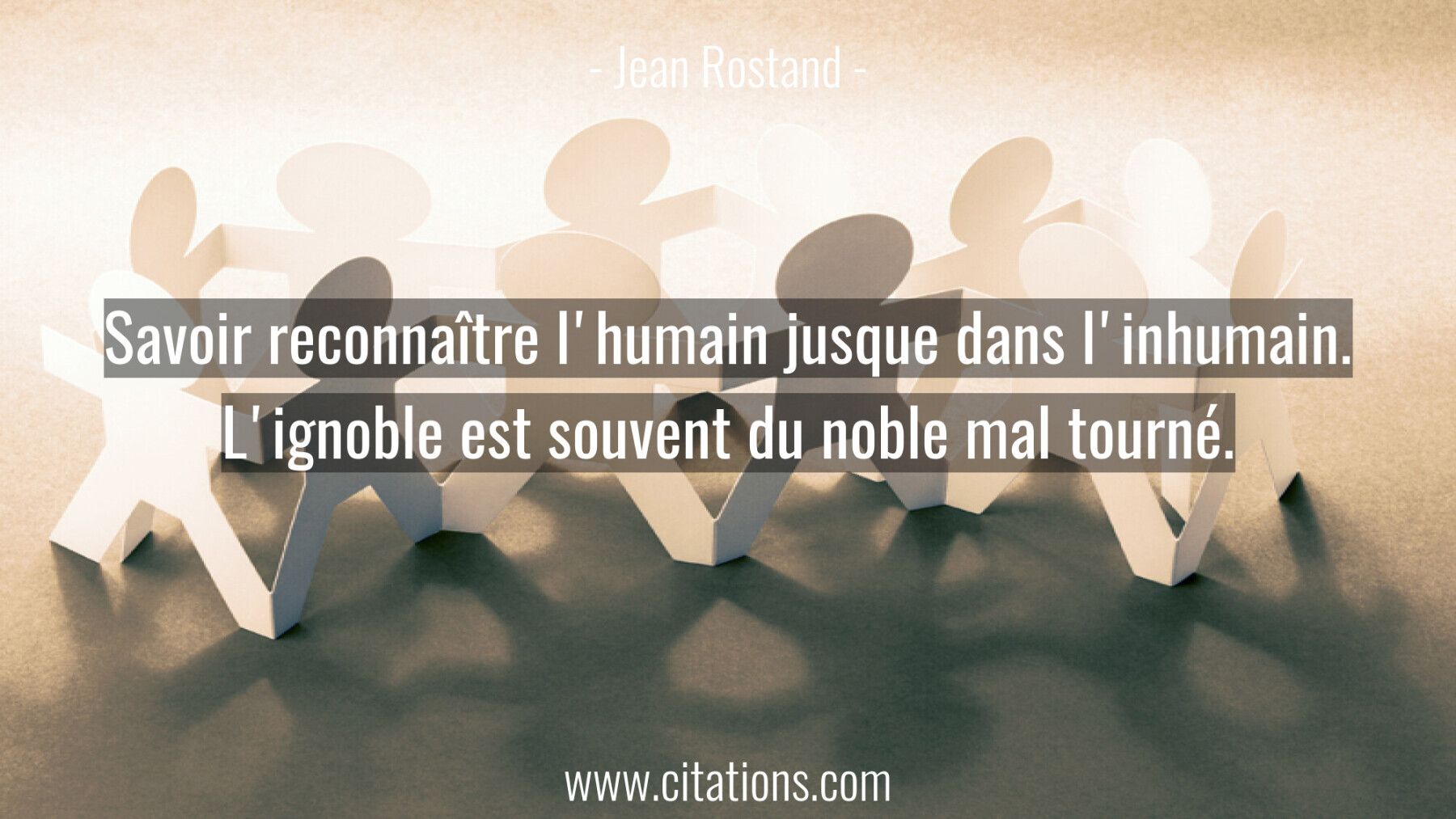 Savoir reconnaître l'humain jusque dans l'inhumain. L'ignoble est souvent du noble mal tourné.