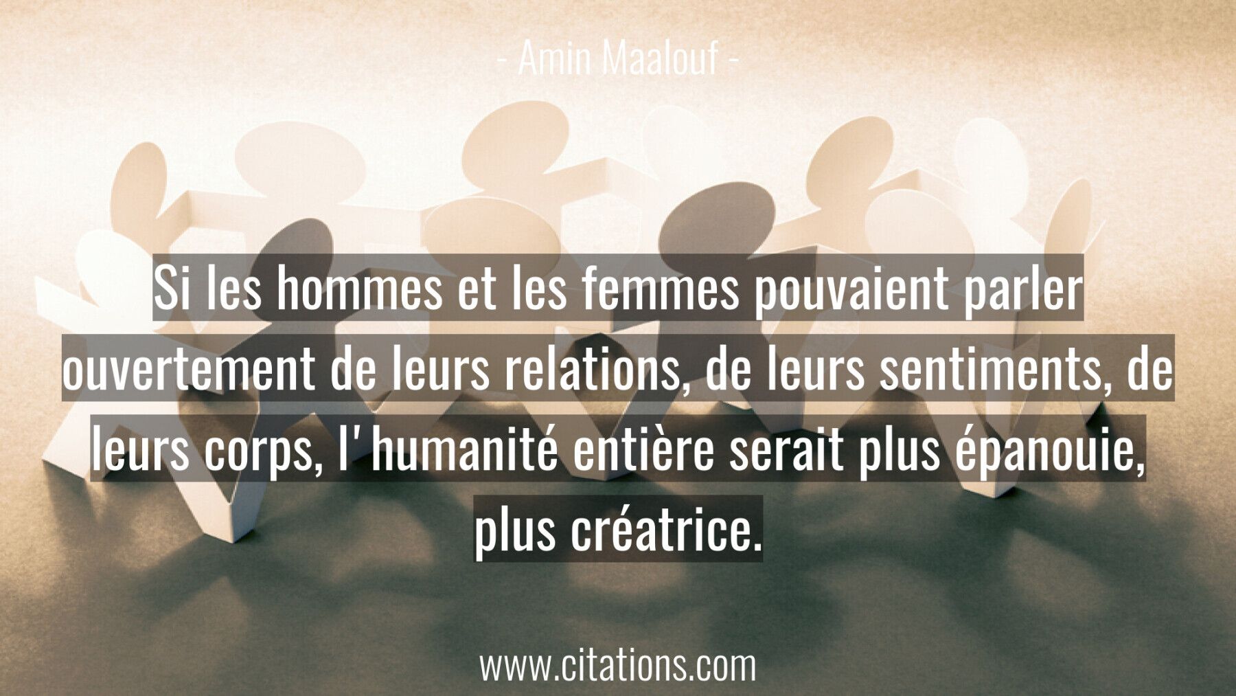 Si les hommes et les femmes pouvaient parler ouvertement de leurs relations, de leurs sentiments, de leurs corps, l'huma...