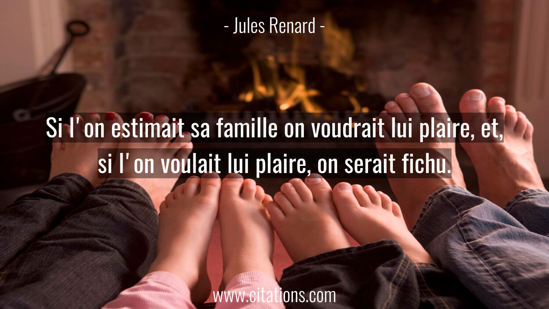 Si l'on estimait sa famille on voudrait lui plaire, et,