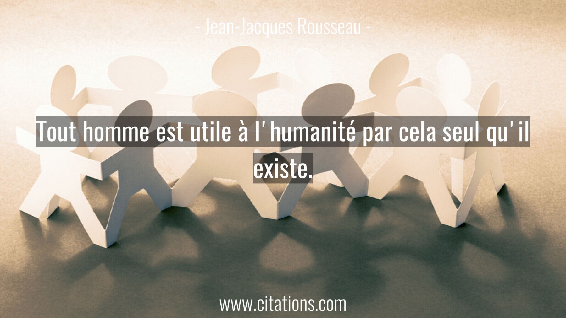Tout homme est utile à l'humanité par cela seul qu'il existe.