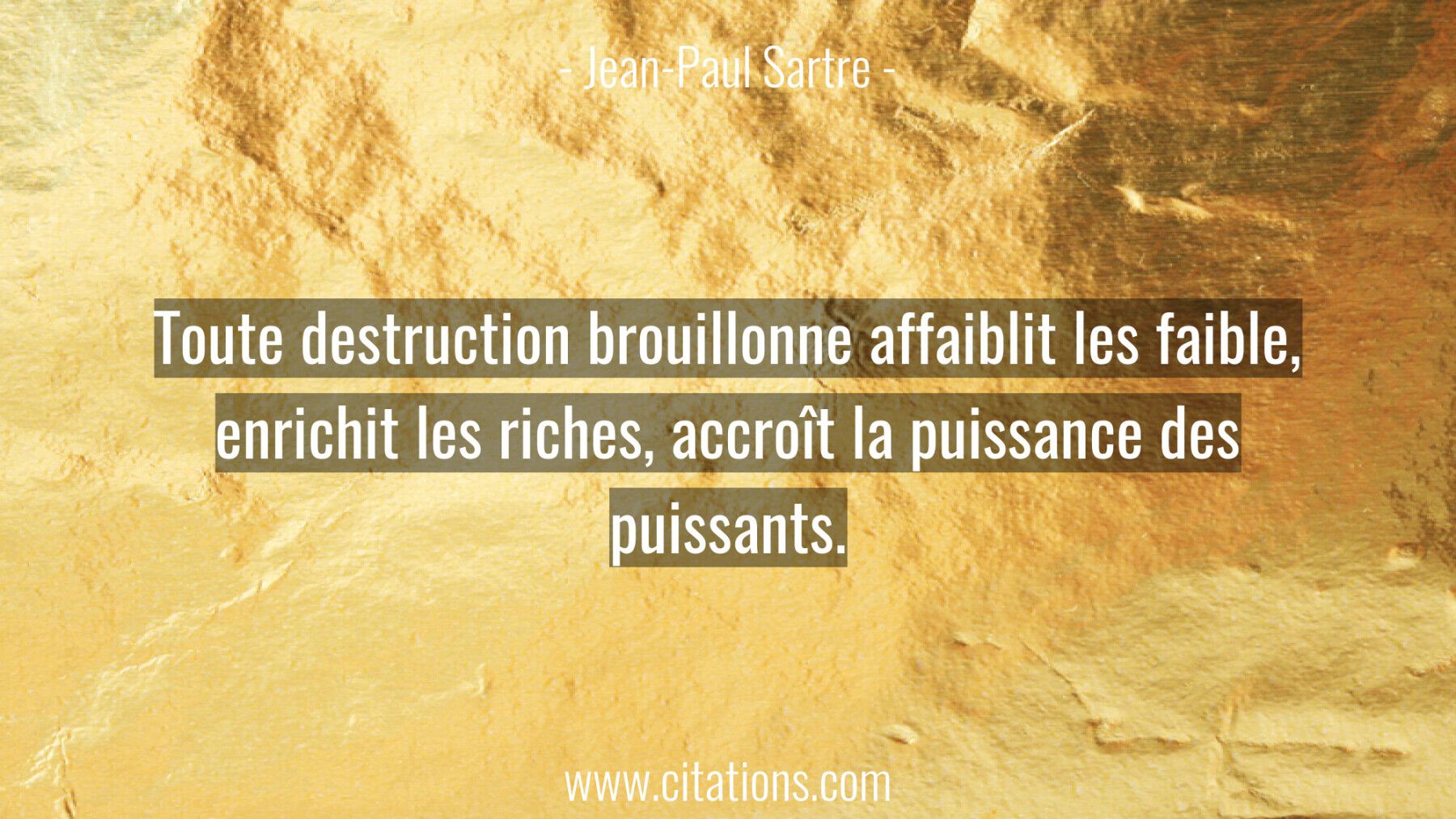 Toute destruction brouillonne affaiblit les faible, enrichit les riches, accroît la puissance des puissants.