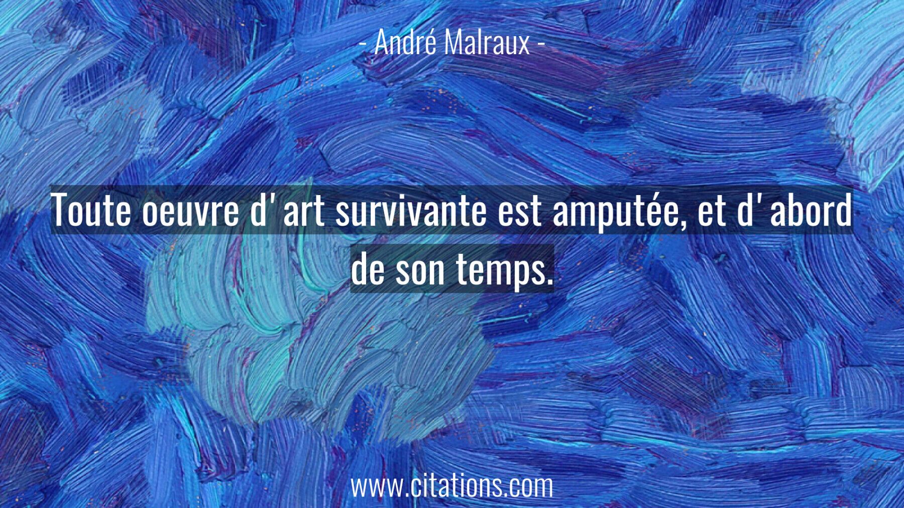 Toute oeuvre d'art survivante est amputée, et d'abord de son temps.