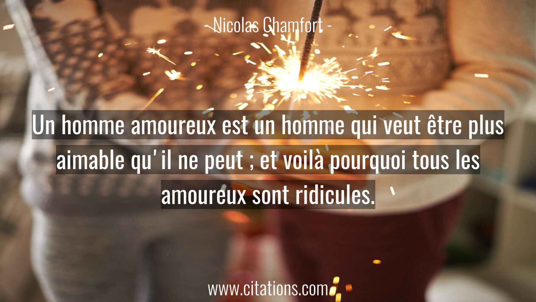 Un homme amoureux est un homme qui veut être plus aimable qu'il ne peut ; et voilà pourquoi tous les amoureux sont ridic...
