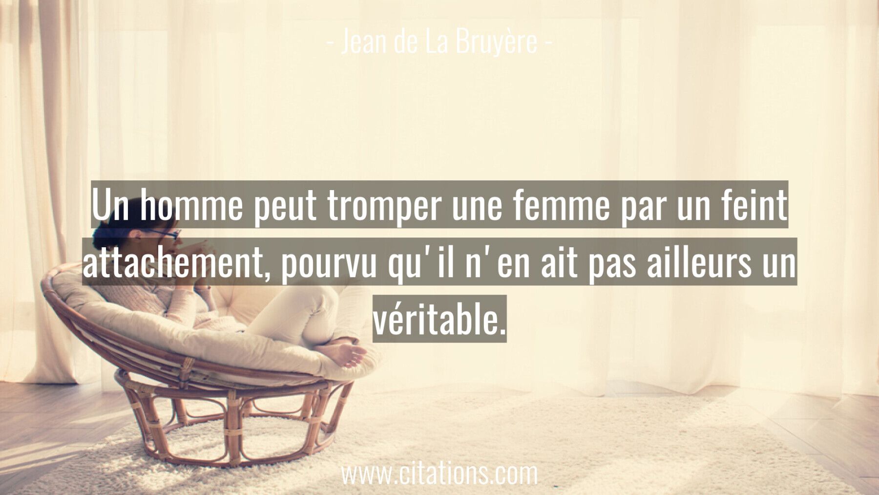 Un homme peut tromper une femme par un feint attachement, pourvu qu'il n'en ait pas ailleurs un véritable.