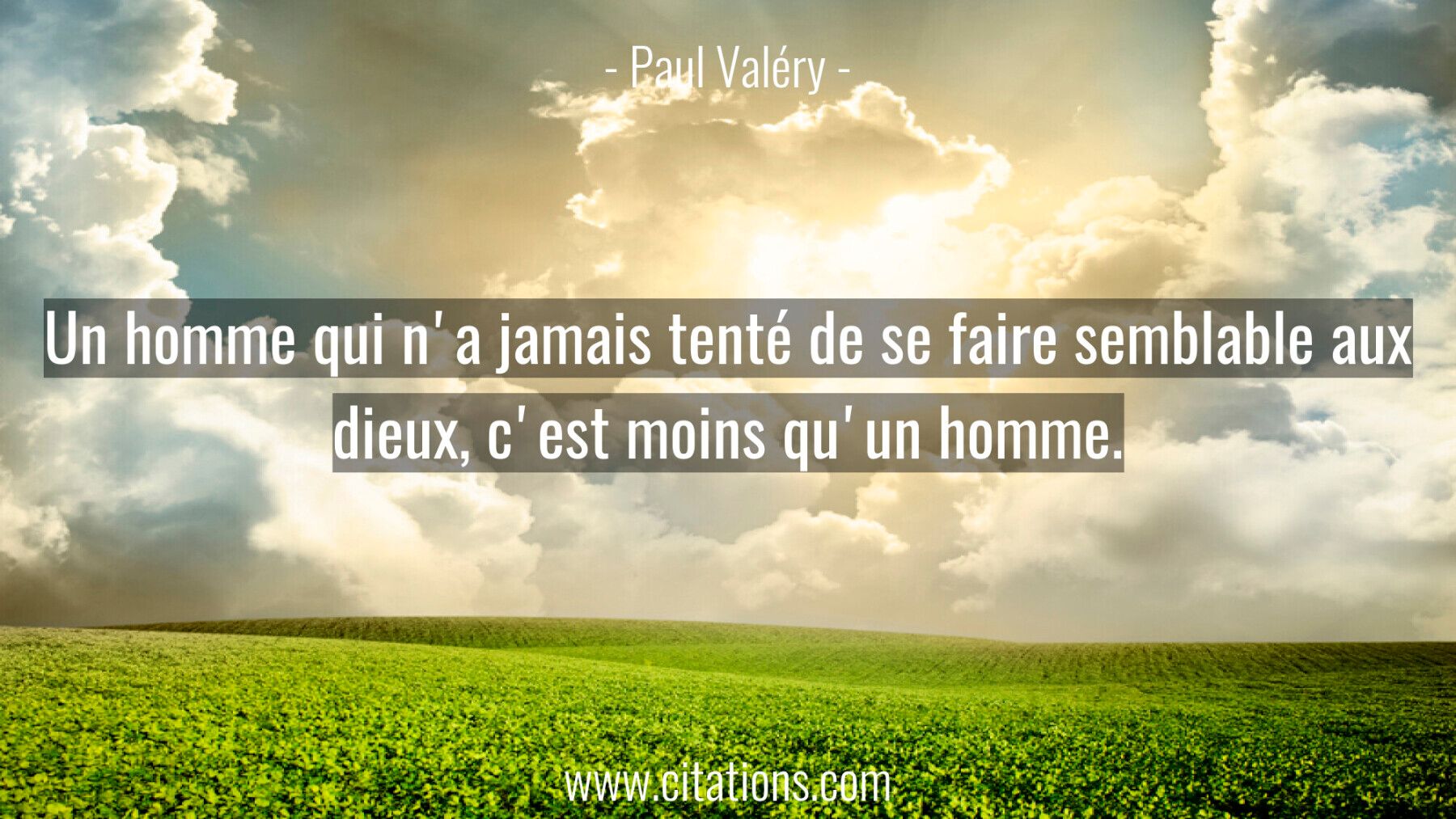 Un homme qui n'a jamais tenté de se faire semblable aux dieux, c'est moins qu'un homme.